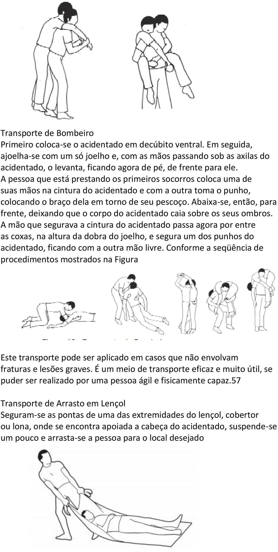 A pessoa que está prestando os primeiros socorros coloca uma de suas mãos na cintura do acidentado e com a outra toma o punho, colocando o braço dela em torno de seu pescoço.