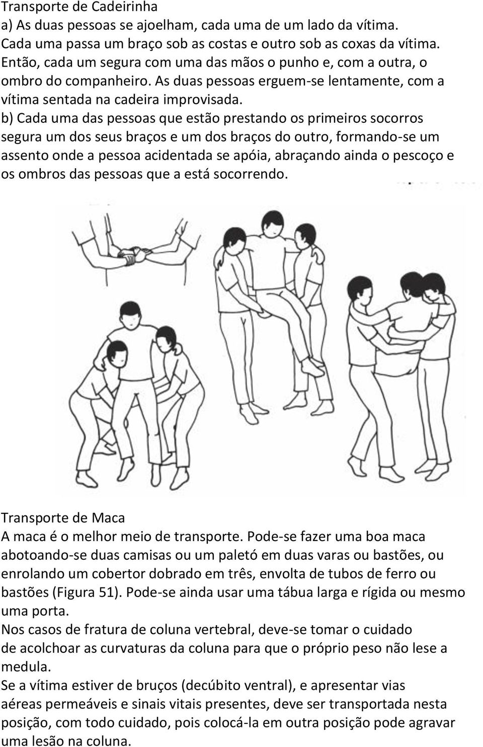 b) Cada uma das pessoas que estão prestando os primeiros socorros segura um dos seus braços e um dos braços do outro, formando-se um assento onde a pessoa acidentada se apóia, abraçando ainda o