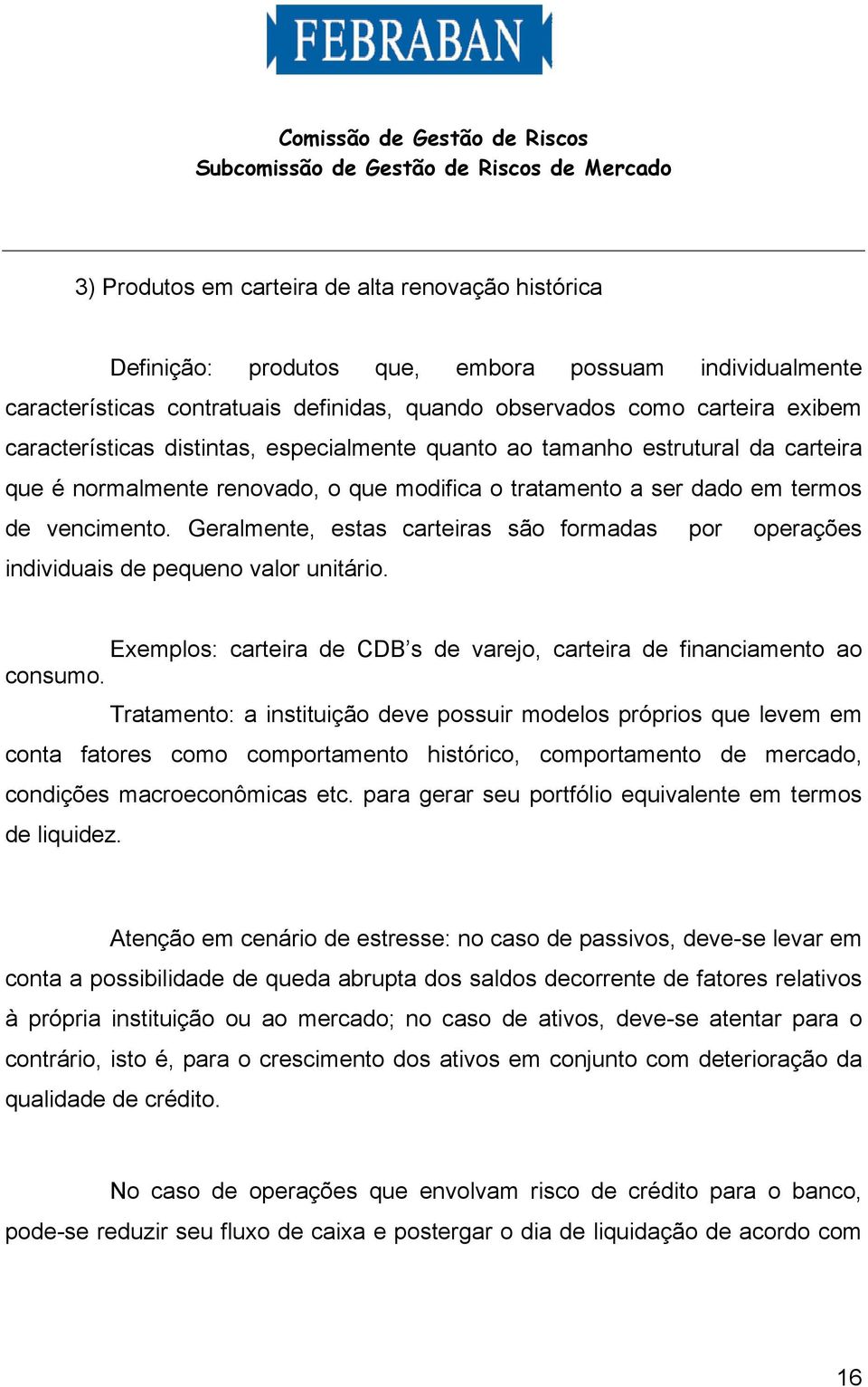 Geralmente, estas carteiras são formadas por operações individuais de pequeno valor unitário. Exemplos: carteira de CDB s de varejo, carteira de financiamento ao consumo.