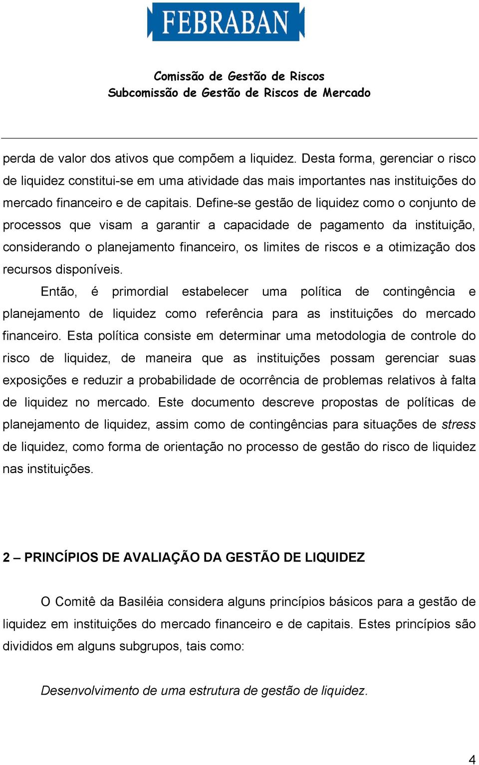 dos recursos disponíveis. Então, é primordial estabelecer uma política de contingência e planejamento de liquidez como referência para as instituições do mercado financeiro.