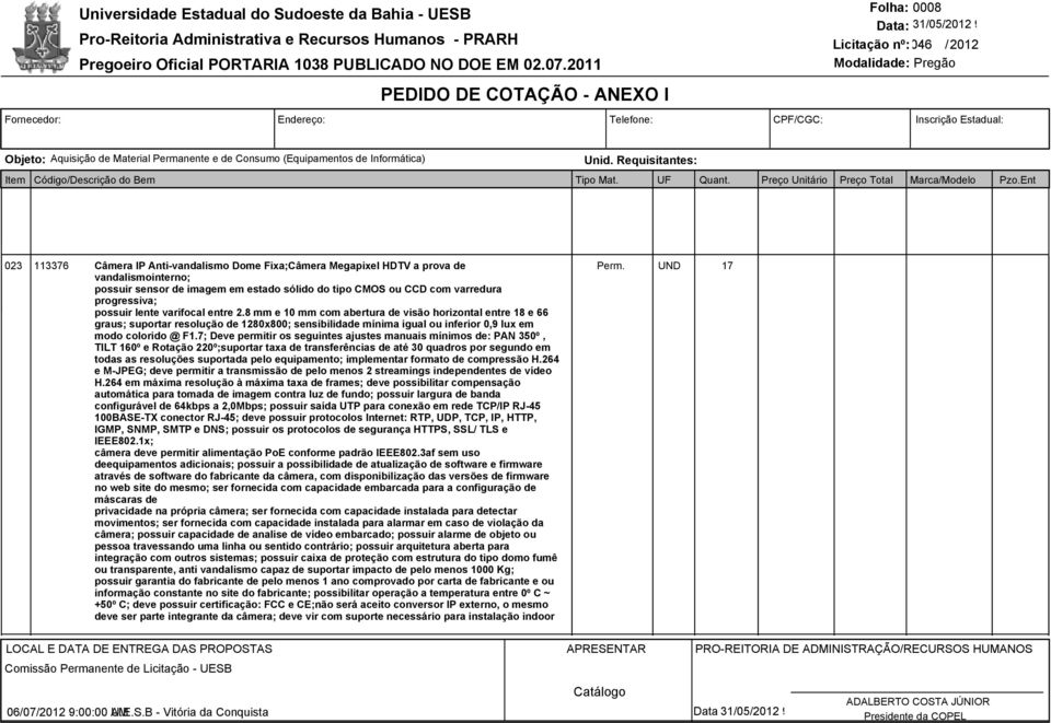 7; Deve permitir os seguintes ajustes manuais mínimos de: PAN 350º, TILT 160º e Rotação 220º;suportar taxa de transferências de até 30 quadros por segundo em todas as resoluções suportada pelo