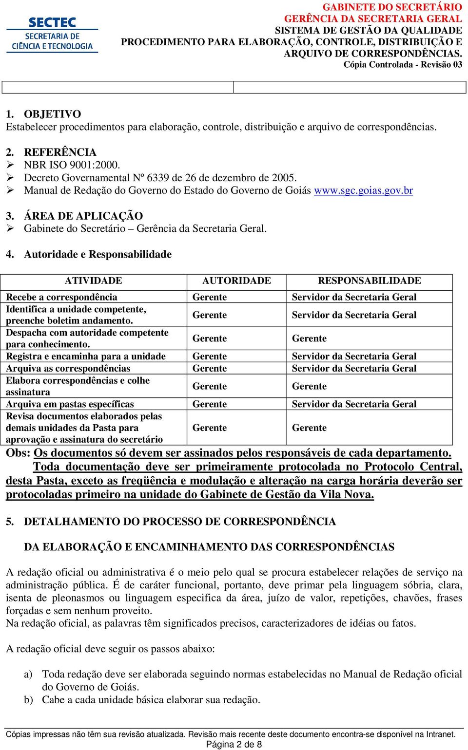 Autoridade e Responsabilidade ATIVIDADE AUTORIDADE RESPONSABILIDADE Recebe a correspondência Identifica a unidade competente, preenche boletim andamento.