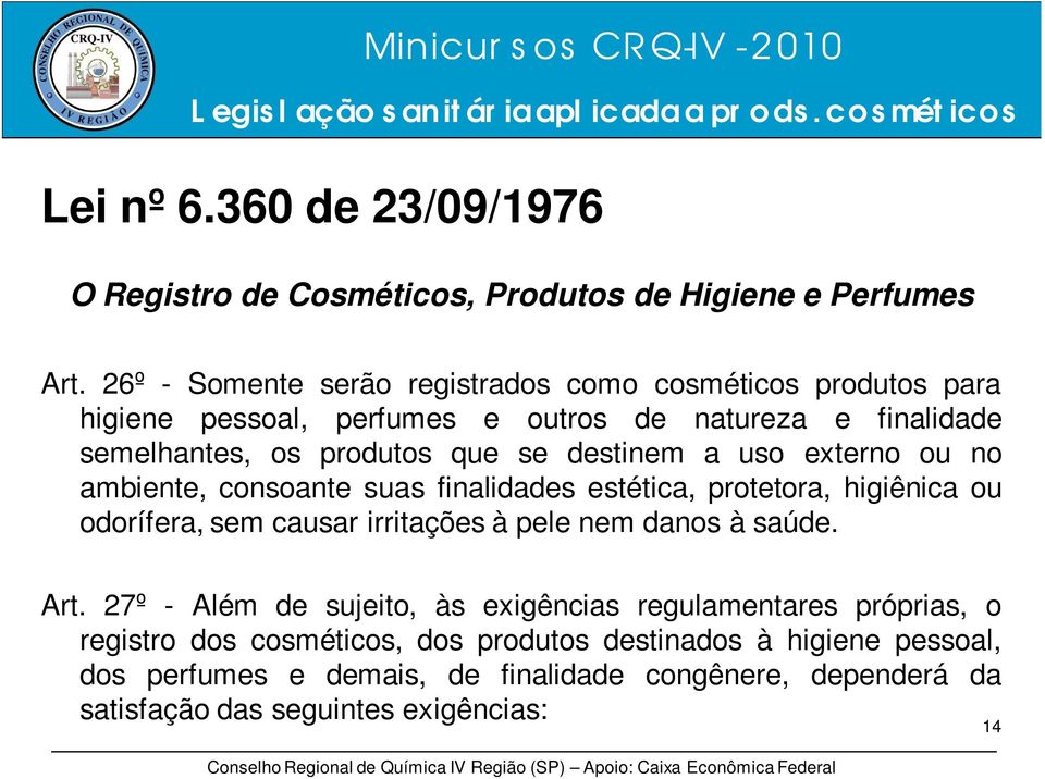 destinem a uso externo ou no ambiente, consoante suas finalidades estética, protetora, higiênica ou odorífera, sem causar irritações à pele nem danos à saúde.