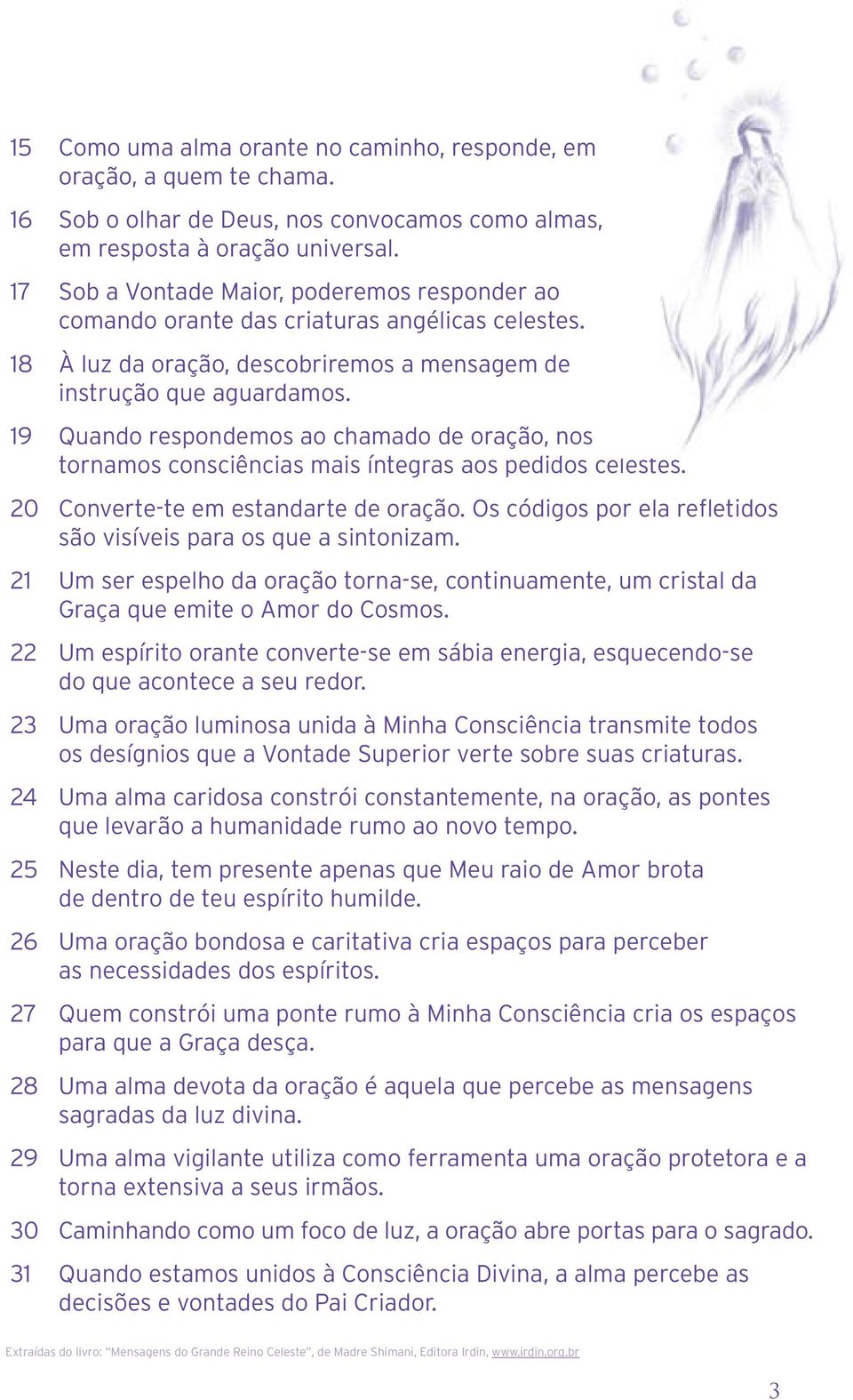 19 Quando respondemos ao chamado de oração, nos tornamos consciências mais íntegras aos pedidos celestes. 20 Converte-te em estandarte de oração.