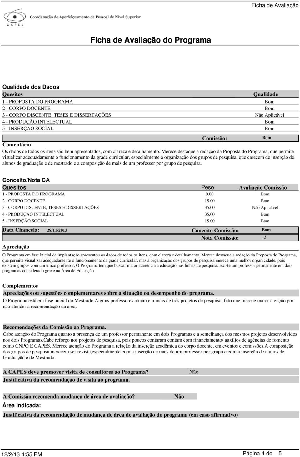 Merece destaque a redação da Proposta do Programa, que permite visualizar adequadamente o funcionamento da grade curricular, especialmente a organização dos grupos de pesquisa, que carecem de