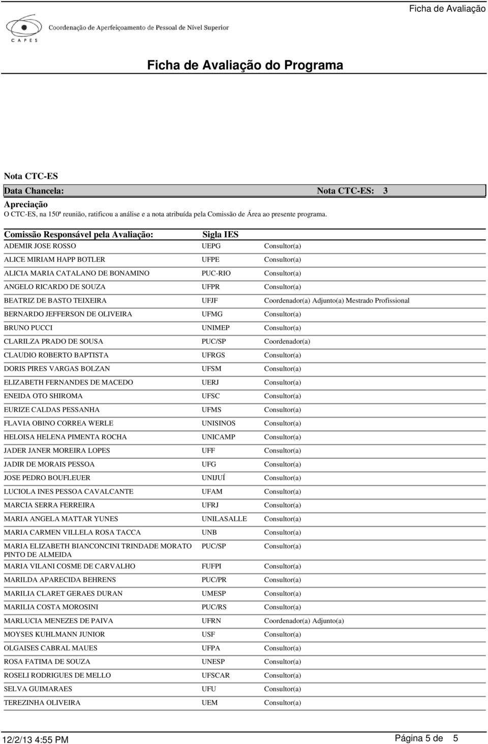 RICARDO DE SOUZA UFPR Consultor(a) BEATRIZ DE BASTO TEIXEIRA UFJF Coordenador(a) Adjunto(a) Mestrado Profissional BERNARDO JEFFERSON DE OLIVEIRA UFMG Consultor(a) BRUNO PUCCI UNIMEP Consultor(a)