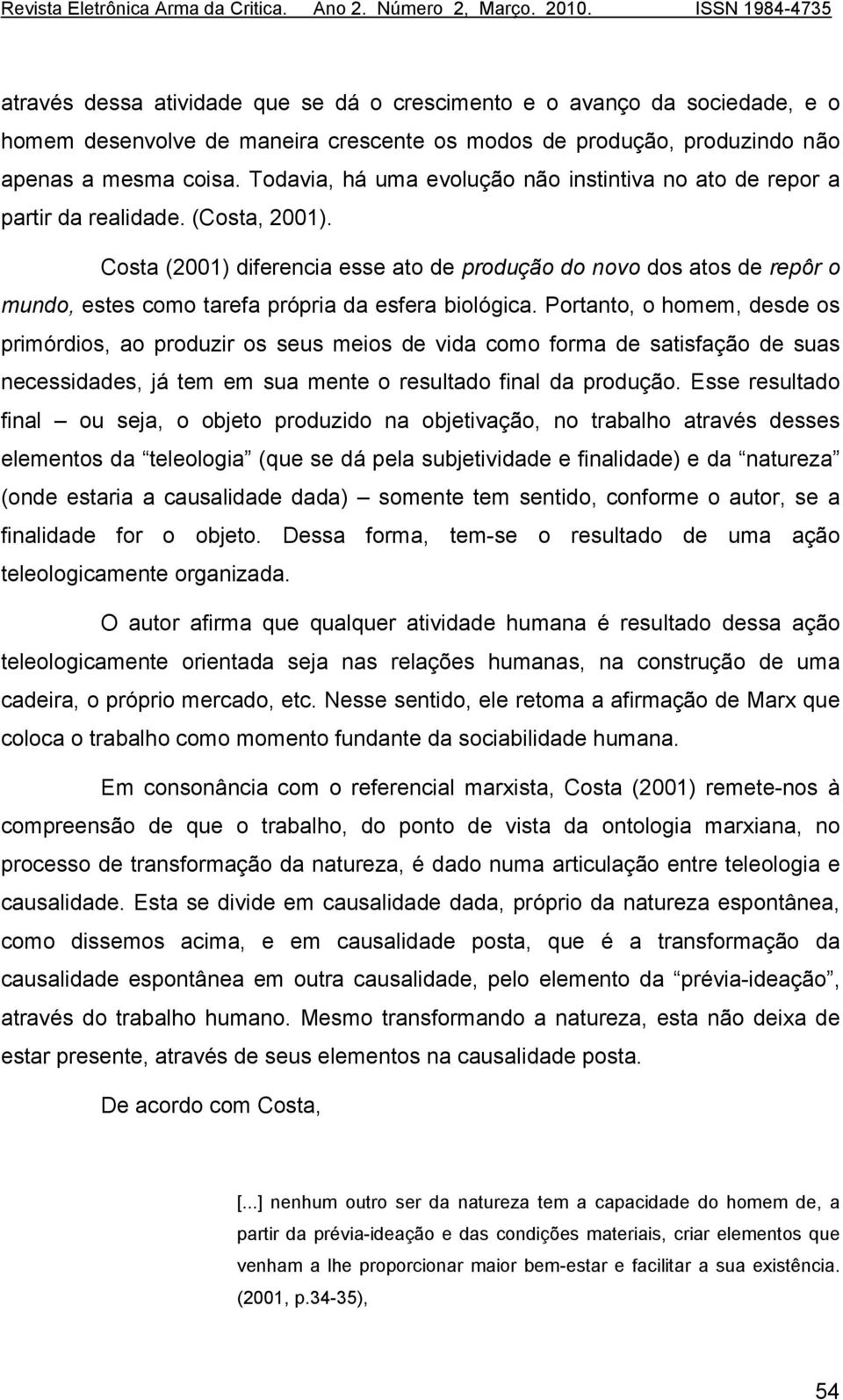 Costa (2001) diferencia esse ato de produção do novo dos atos de repôr o mundo, estes como tarefa própria da esfera biológica.