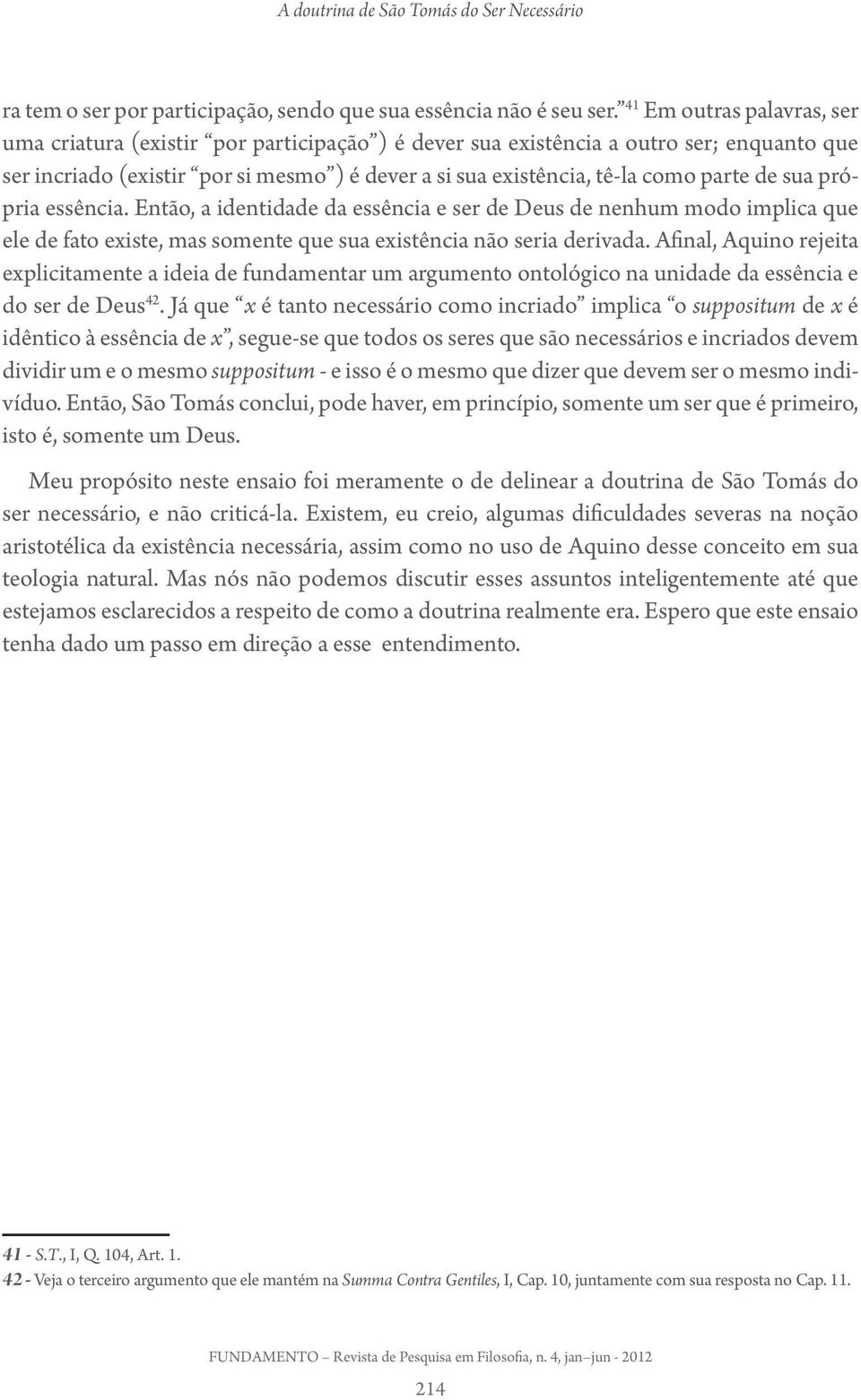 de sua própria essência. Então, a identidade da essência e ser de Deus de nenhum modo implica que ele de fato existe, mas somente que sua existência não seria derivada.