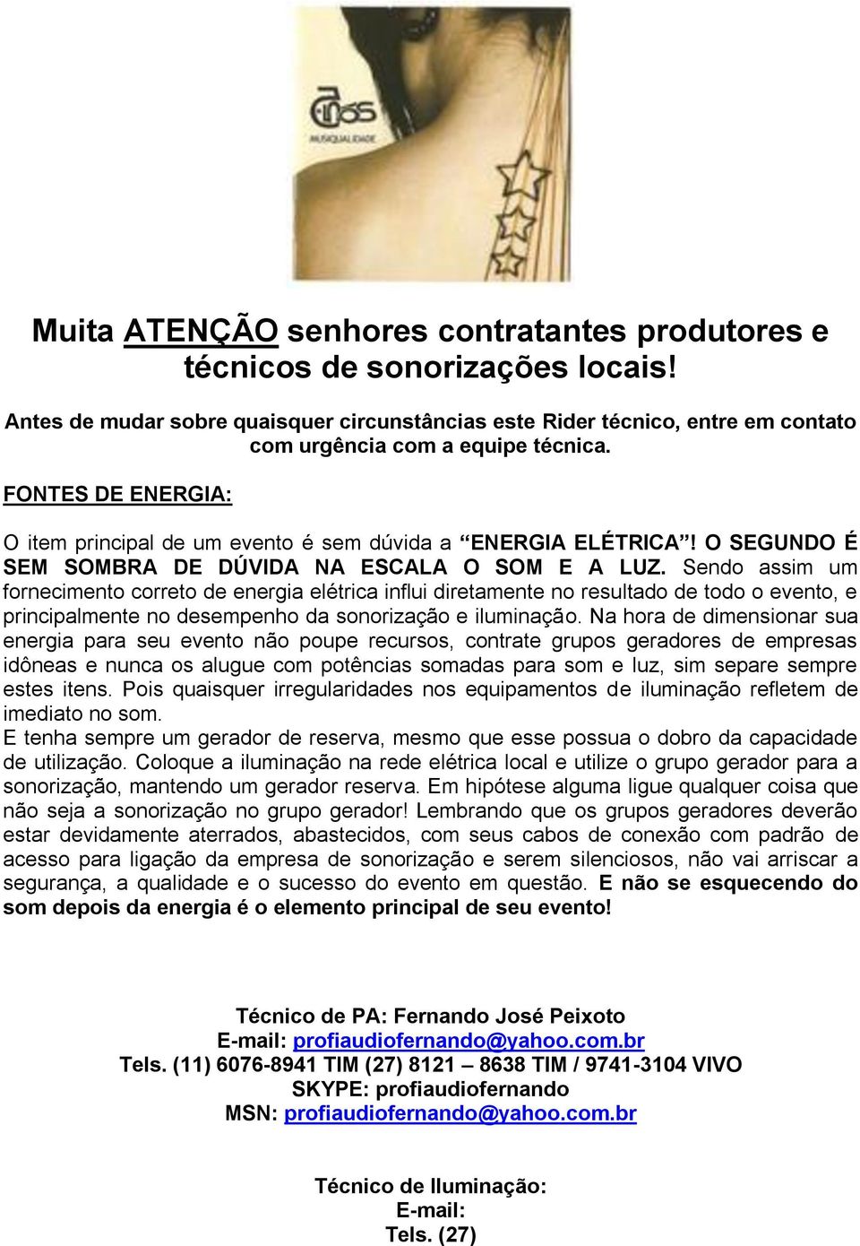 Sendo assim um fornecimento correto de energia elétrica influi diretamente no resultado de todo o evento, e principalmente no desempenho da sonorização e iluminação.