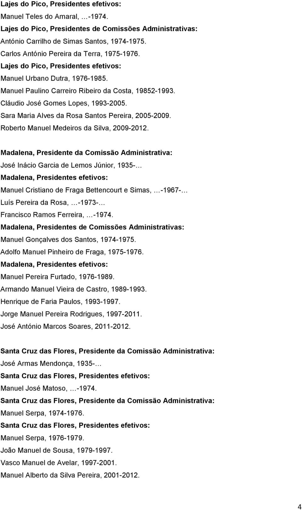 Cláudio José Gomes Lopes, 1993-2005. Sara Maria Alves da Rosa Santos Pereira, 2005-2009. Roberto Manuel Medeiros da Silva, 2009-2012.