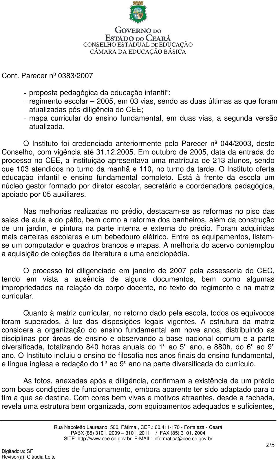 Em outubro de 2005, data da entrada do processo no CEE, a instituição apresentava uma matrícula de 213 alunos, sendo que 103 atendidos no turno da manhã e 110, no turno da tarde.