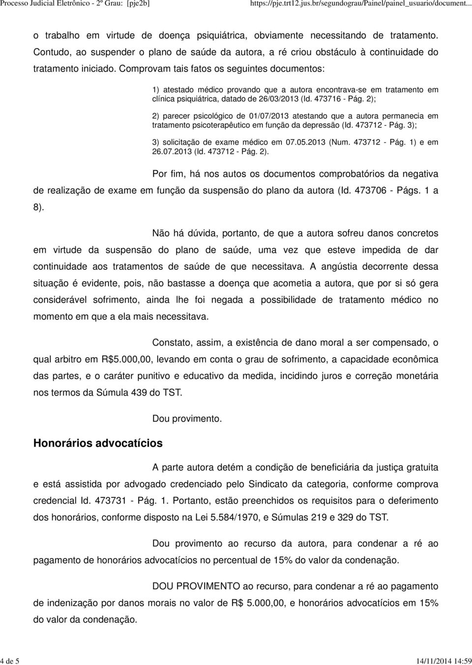 Comprovam tais fatos os seguintes documentos: 1) atestado médico provando que a autora encontrava-se em tratamento em clínica psiquiátrica, datado de 26/03/2013 (Id. 473716 - Pág.