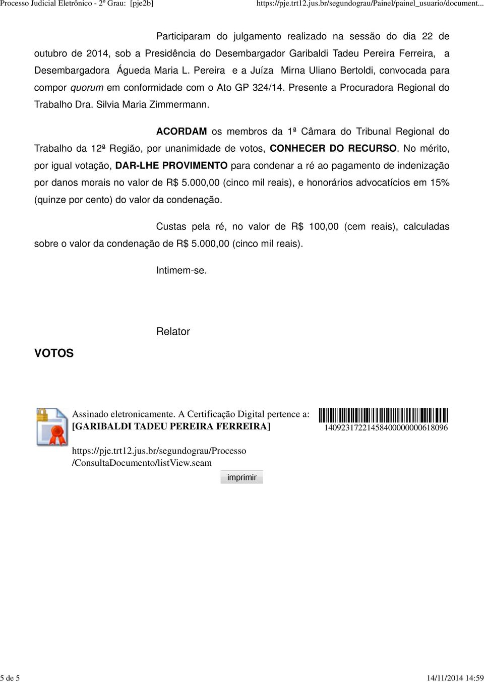 ACORDAM os membros da 1ª Câmara do Tribunal Regional do Trabalho da 12ª Região, por unanimidade de votos, CONHECER DO RECURSO.