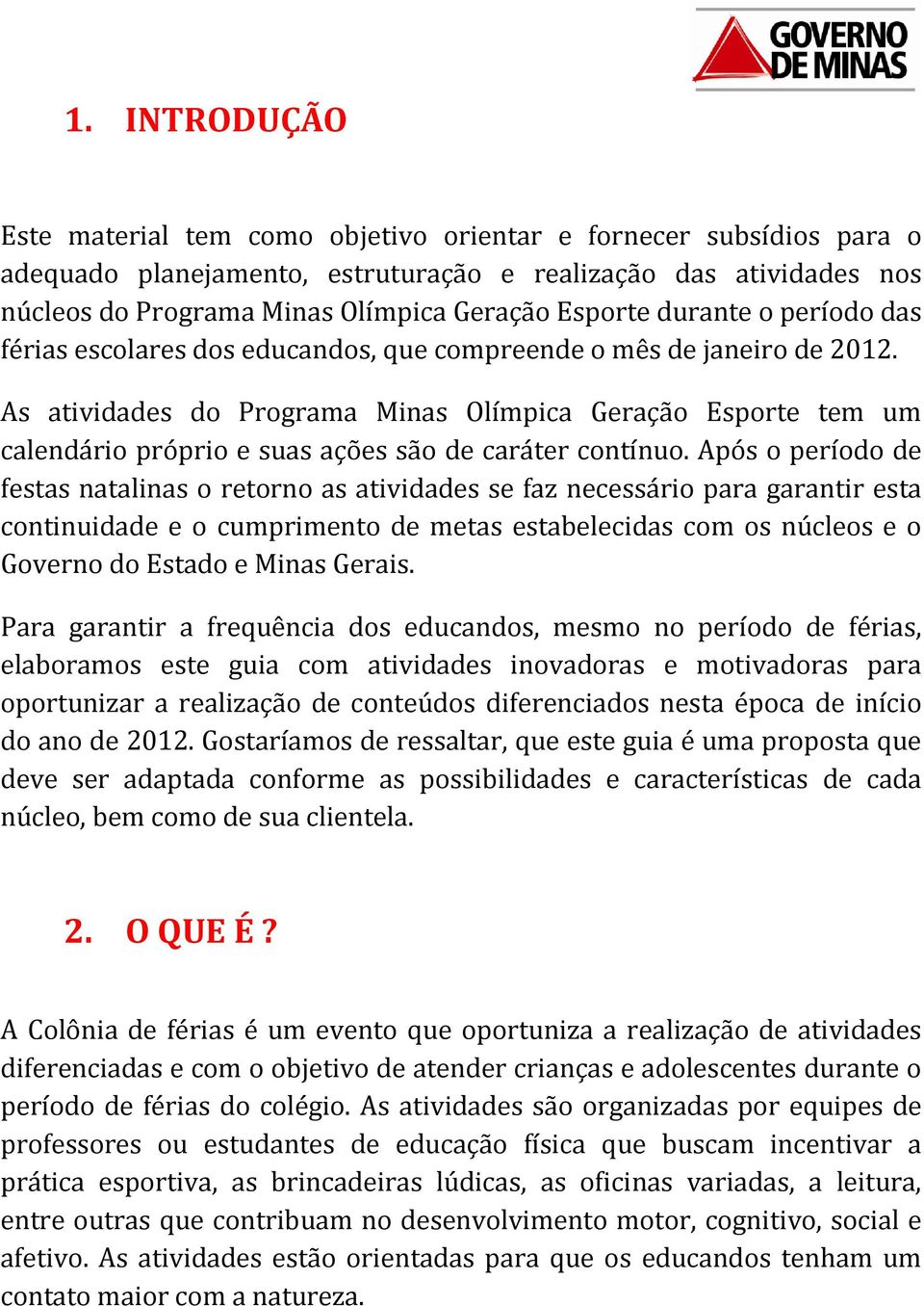 As atividades do Programa Minas Olímpica Geração Esporte tem um calendário próprio e suas ações são de caráter contínuo.