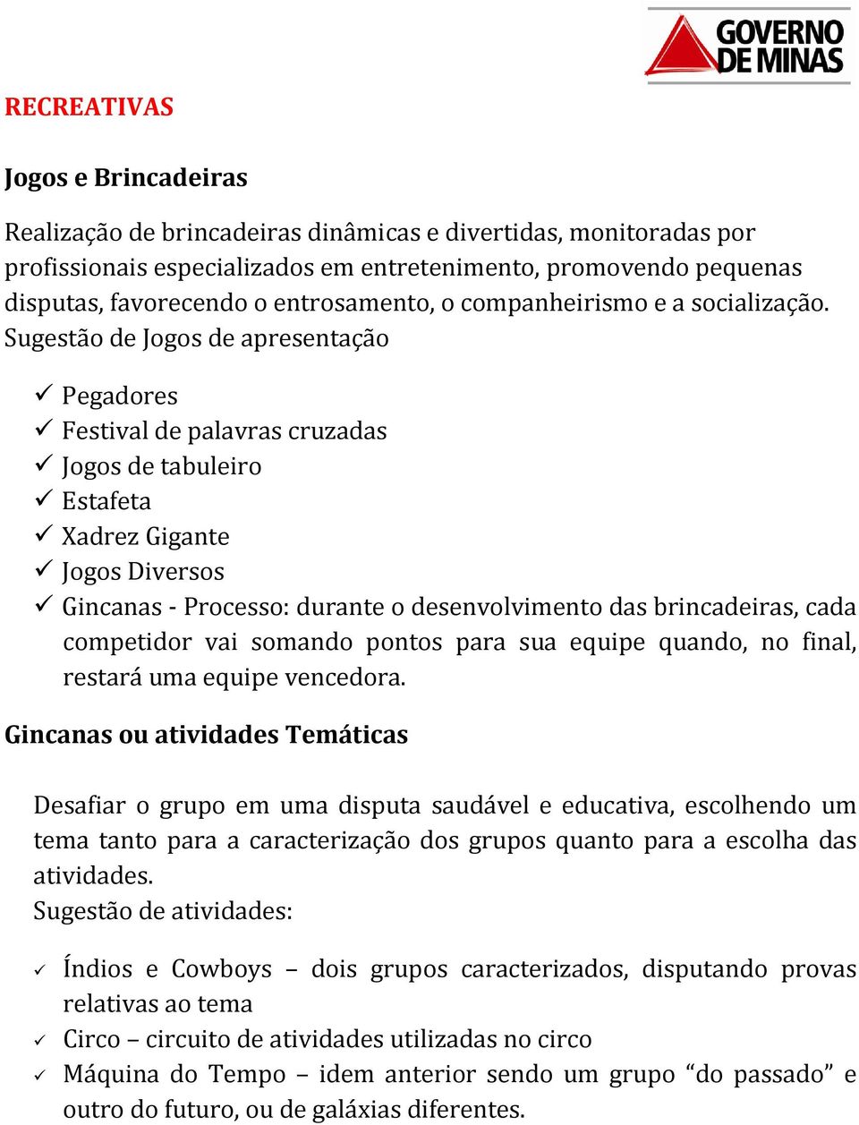 Sugestão de Jogos de apresentação Pegadores Festival de palavras cruzadas Jogos de tabuleiro Estafeta Xadrez Gigante Jogos Diversos Gincanas - Processo: durante o desenvolvimento das brincadeiras,