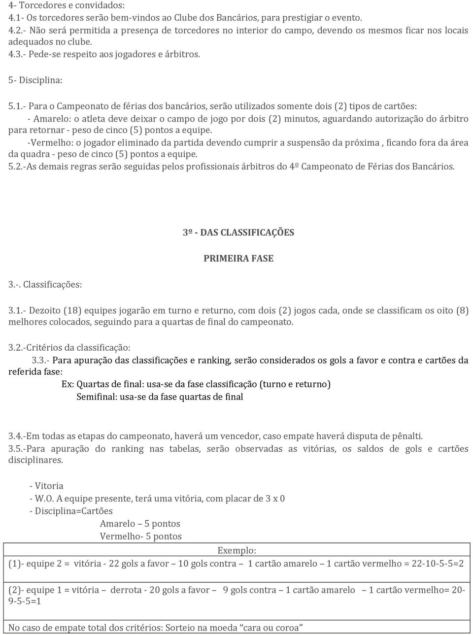 - Para o Campeonato de férias dos bancários, serão utilizados somente dois (2) tipos de cartões: - Amarelo: o atleta deve deixar o campo de jogo por dois (2) minutos, aguardando autorização do