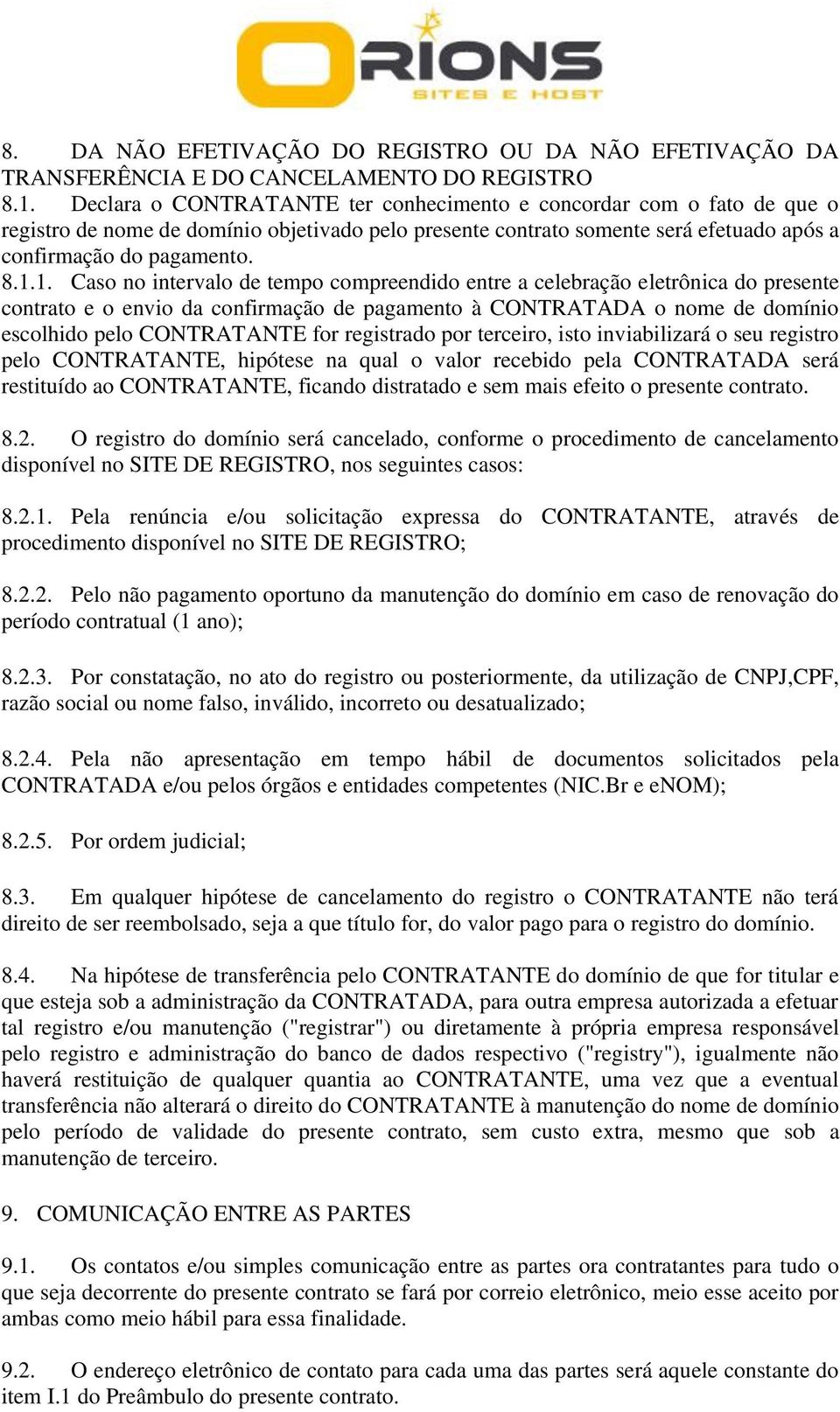 1. Caso no intervalo de tempo compreendido entre a celebração eletrônica do presente contrato e o envio da confirmação de pagamento à CONTRATADA o nome de domínio escolhido pelo CONTRATANTE for