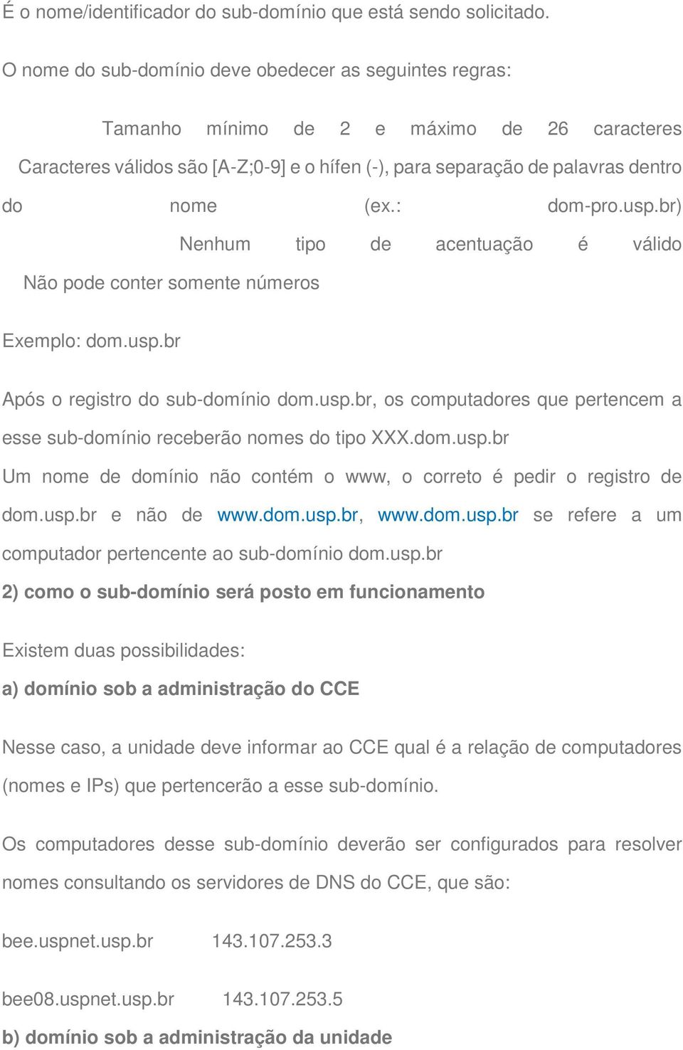 : dom-pro.usp.br) Nenhum tipo de acentuação é válido Não pode conter somente números Exemplo: dom.usp.br Após o registro do sub-domínio dom.usp.br, os computadores que pertencem a esse sub-domínio receberão nomes do tipo XXX.