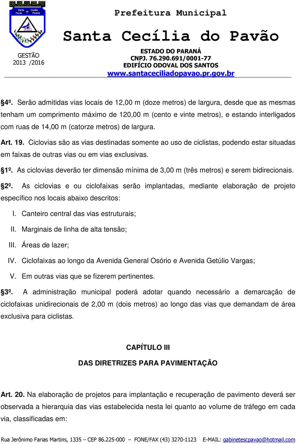 As ciclovias deverão ter dimensão mínima de 3,00 m (três metros) e serem bidirecionais. 2º.