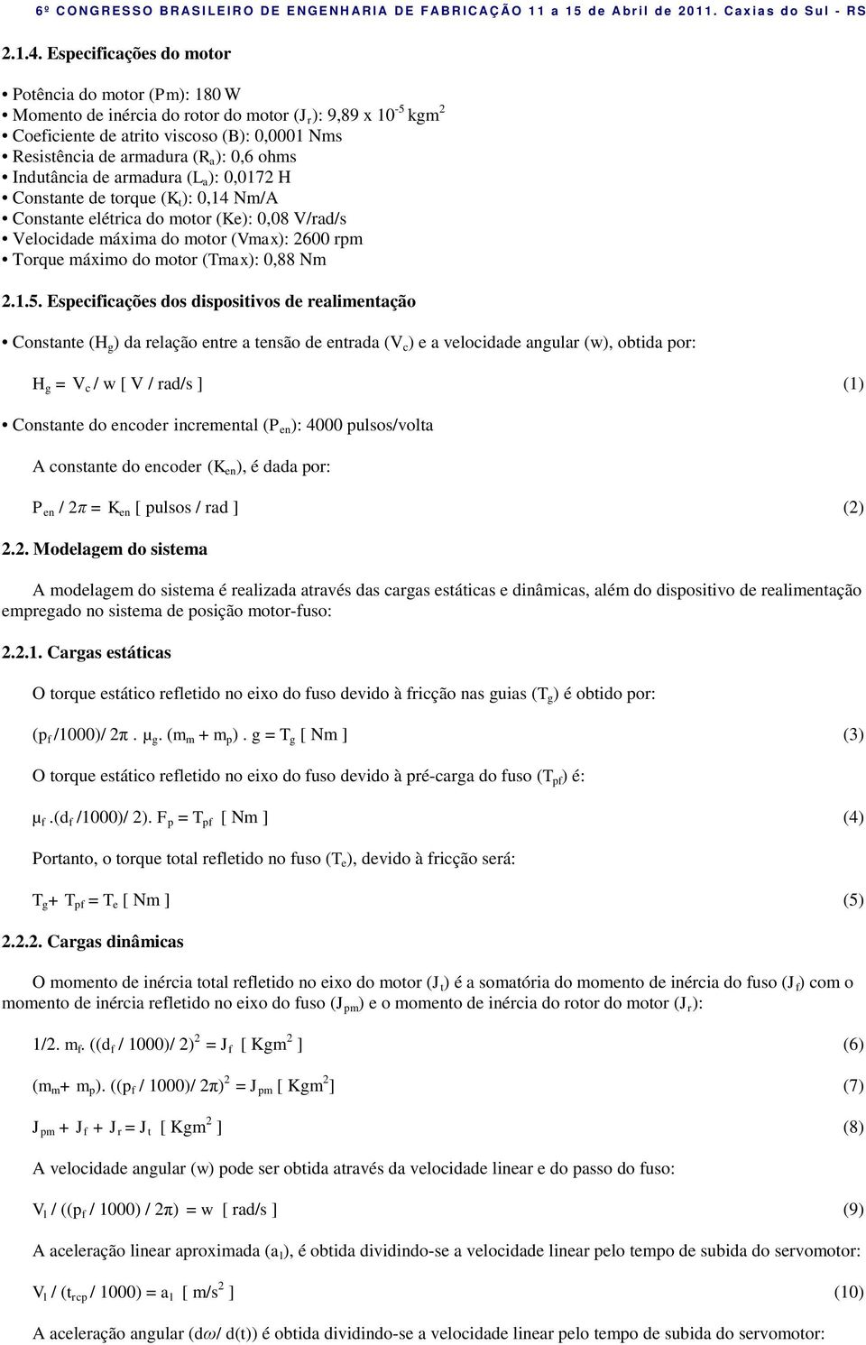 Induância de armadura (L a ): 0,0172 H Consane de orque (K ): 0,14 Nm/A Consane elérica do moor (Ke): 0,08 V/rad/s Velocidade máxima do moor (Vmax): 2600 rpm Torque máximo do moor (Tmax): 0,88 Nm 2.1.5.
