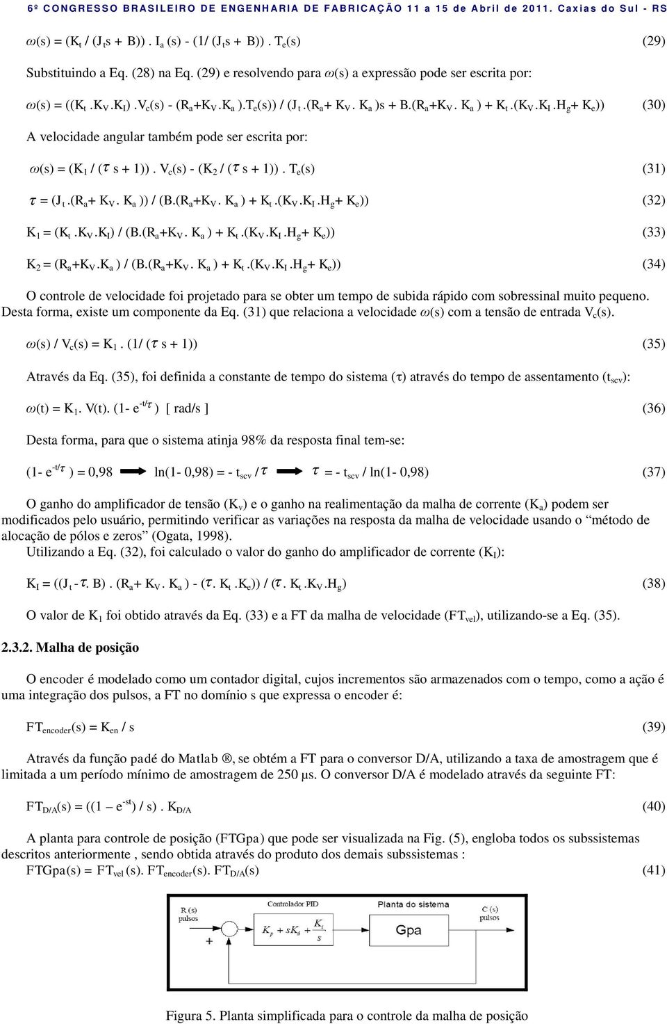 T e (s) (31) = (J.(R a + K V. K a )) / (B.(R a +K V. K a ) + K.(K V.K I.H g + K e )) (32) K 1 = (K.K V.K I ) / (B.(R a +K V. K a ) + K.(K V.K I.H g + K e )) (33) K 2 = (R a +K V.K a ) / (B.(R a +K V. K a ) + K.(K V.K I.H g + K e )) (34) O conrole de velocidade foi projeado para se ober um empo de subida rápido com sobressinal muio pequeno.