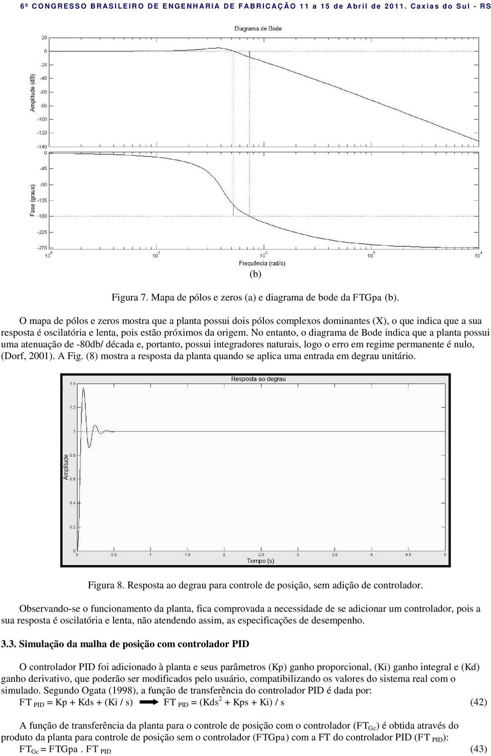 No enano, o diagrama de Bode indica que a plana possui uma aenuação de -80db/ década e, porano, possui inegradores naurais, logo o erro em regime permanene é nulo, (Dorf, 2001). A Fig.