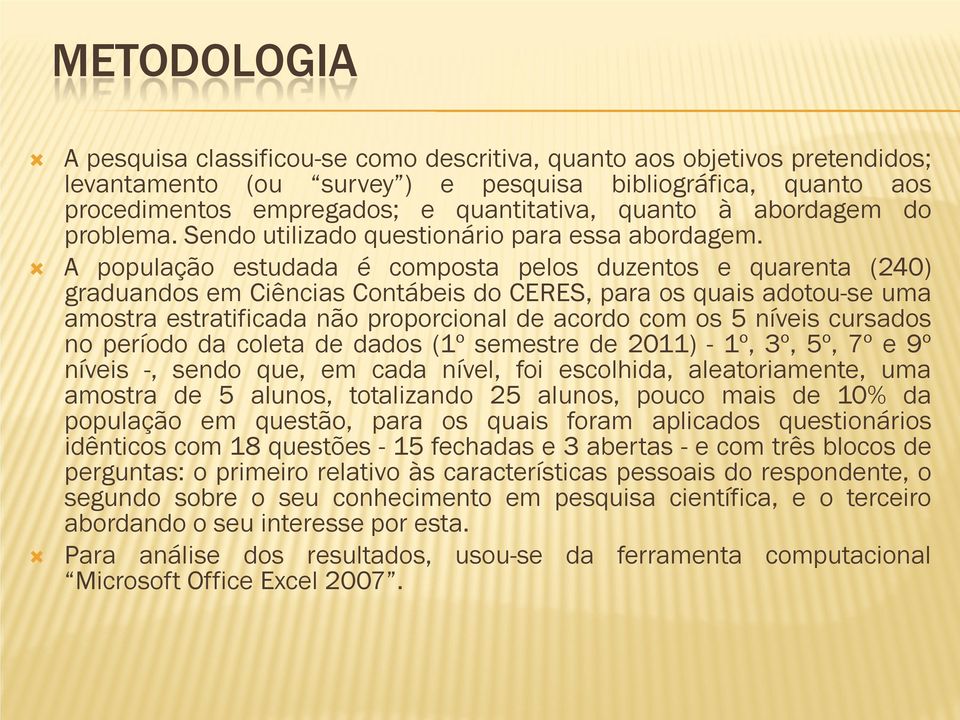 A população estudada é composta pelos duzentos e quarenta (240) graduandos em Ciências Contábeis do CERES, para os quais adotou-se uma amostra estratificada não proporcional de acordo com os 5 níveis