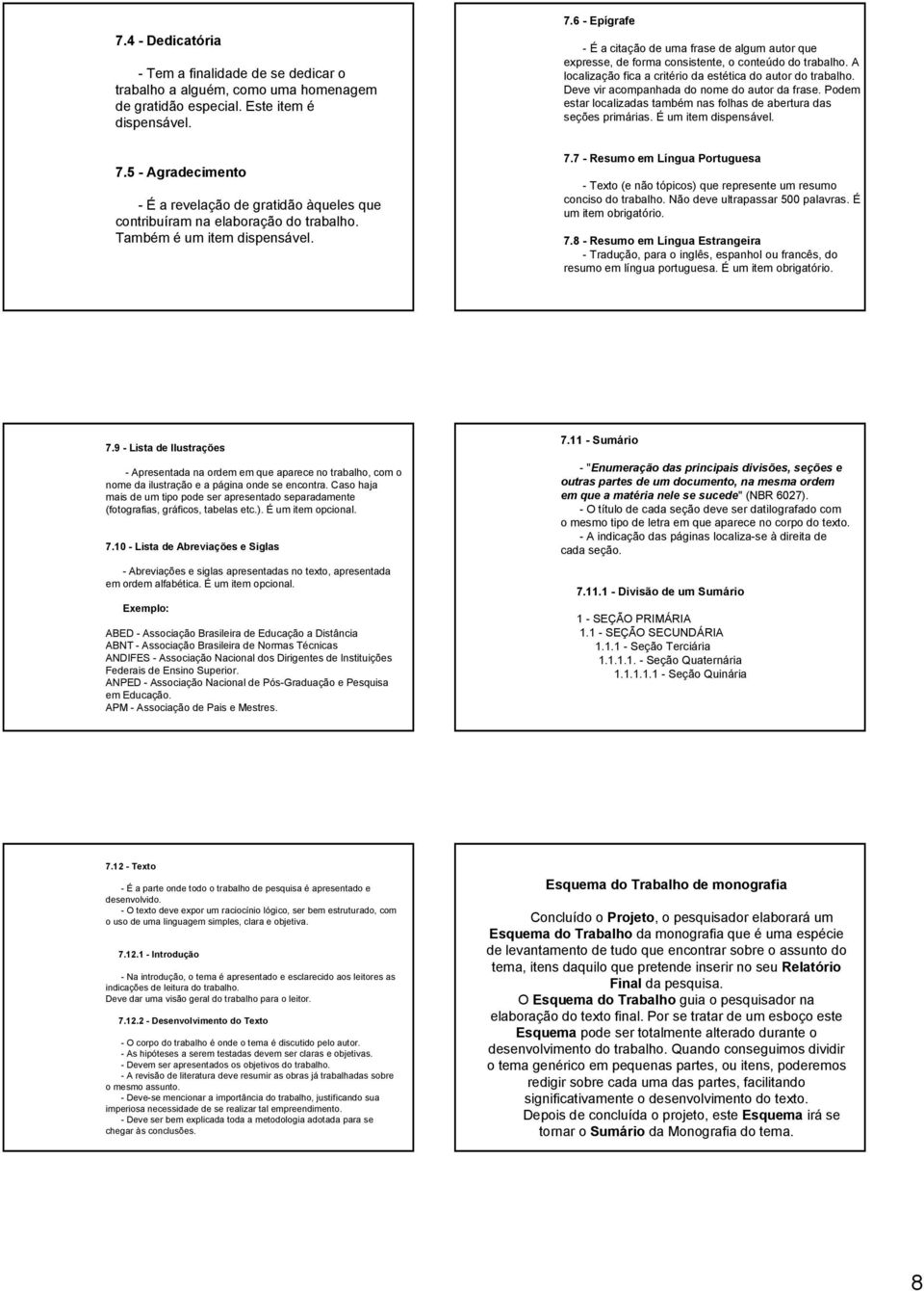 6 - Epígrafe - É a citação de uma frase de algum autor que expresse, de forma consistente, o conteúdo do trabalho. A localização fica a critério da estética do autor do trabalho.