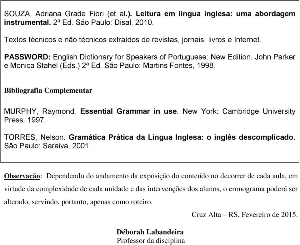 São Paulo: Martins Fontes, 1998. Bibliografia Complementar MURPHY, Raymond. Essential Grammar in use. New York: Cambridge University Press, 1997. TORRES, Nelson.