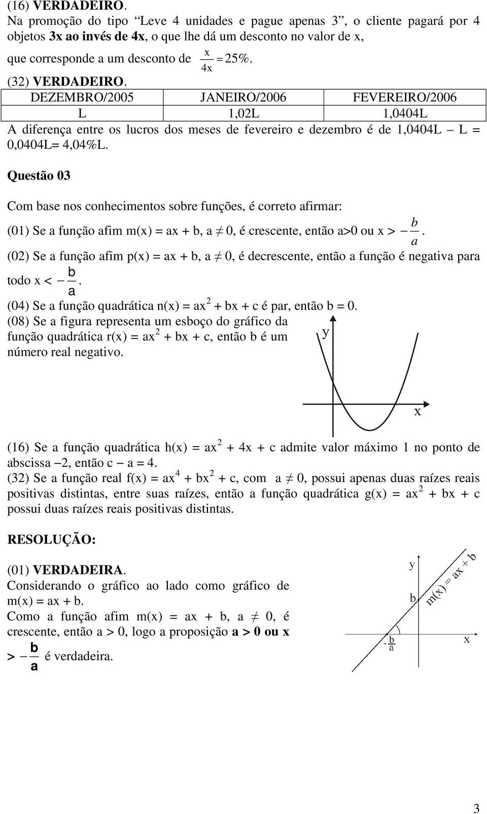 Questão Com se nos conhecimentos sore funções, é correto firmr: () Se função fim m(),, é crescente, então > ou >. () Se função fim p(),, é decrescente, então função é negtiv pr todo <.