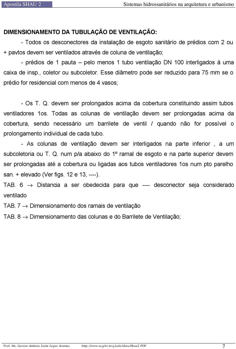 Esse diâmetro pode ser reduzido para 75 mm se o prédio for residencial com menos de 4 vasos; - Os T. Q. devem ser prolongados acima da cobertura constituindo assim tubos ventiladores 1os.