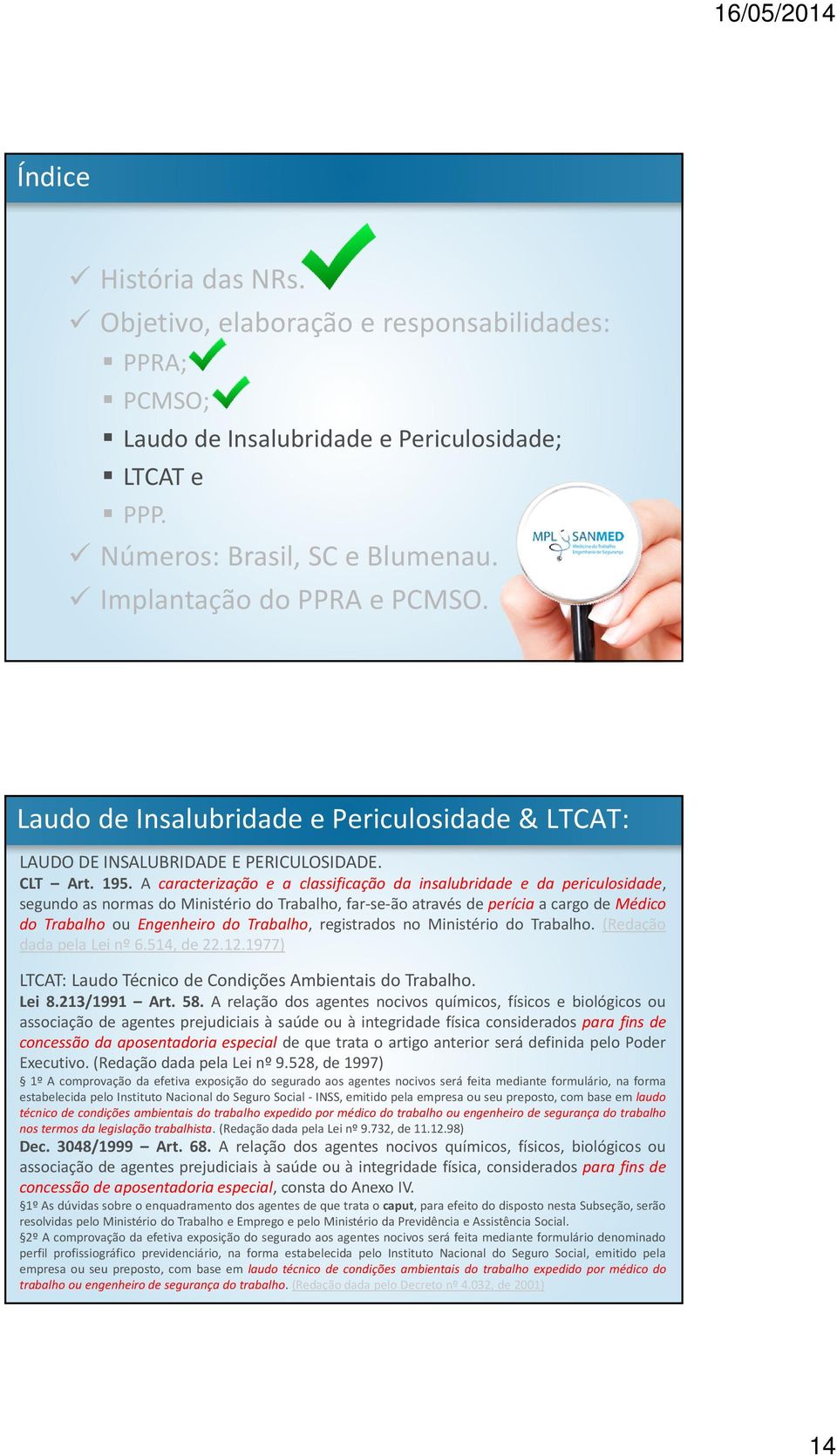 A caracterização e a classificação da insalubridade e da periculosidade, segundo as normas do Ministério do Trabalho, far-se-ão através de perícia a cargo de Médico do Trabalho ou Engenheiro do