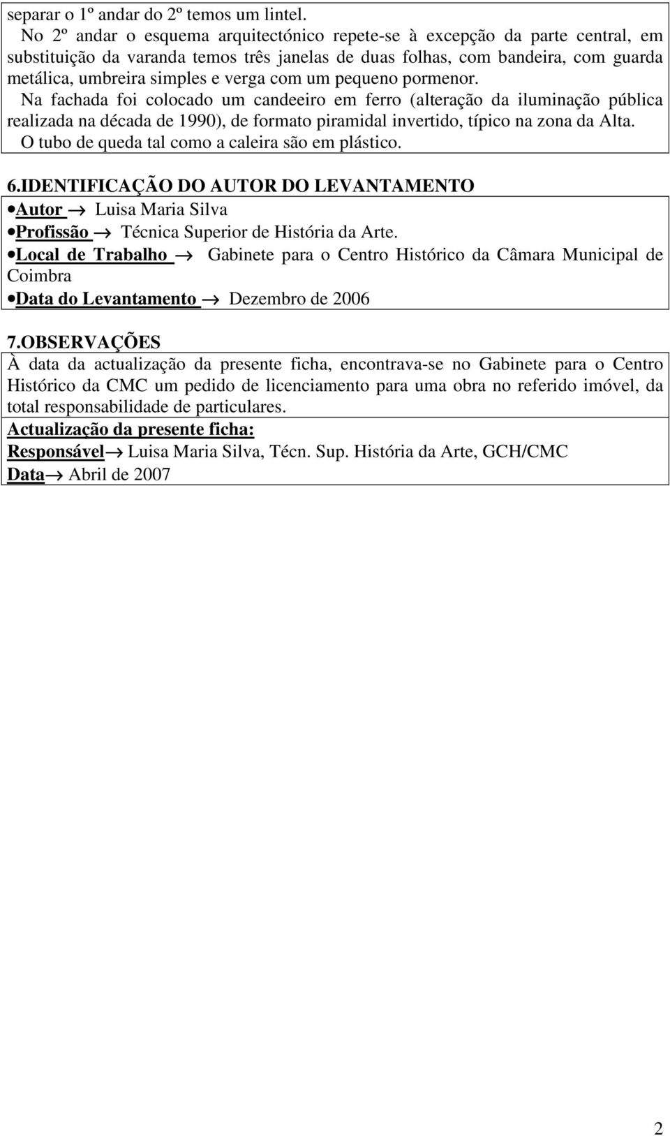 com um pequeno pormenor. Na fachada foi colocado um candeeiro em ferro (alteração da iluminação pública realizada na década de 1990), de formato piramidal invertido, típico na zona da Alta.