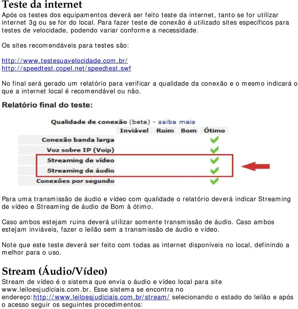 copel.net/speedtest.swf No final será gerado um relatório para verificar a qualidade da conexão e o mesmo indicará o que a internet local é recomendável ou não.