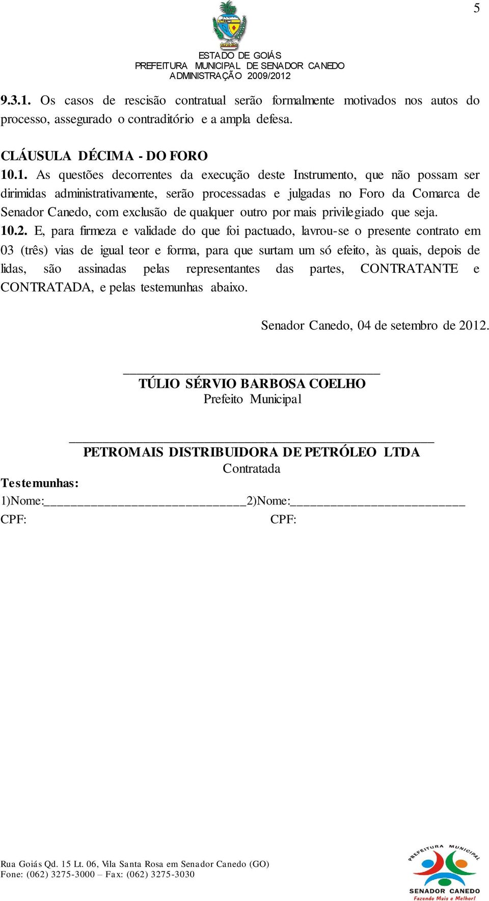 .1. As questões decorrentes da execução deste Instrumento, que não possam ser dirimidas administrativamente, serão processadas e julgadas no Foro da Comarca de Senador Canedo, com exclusão de