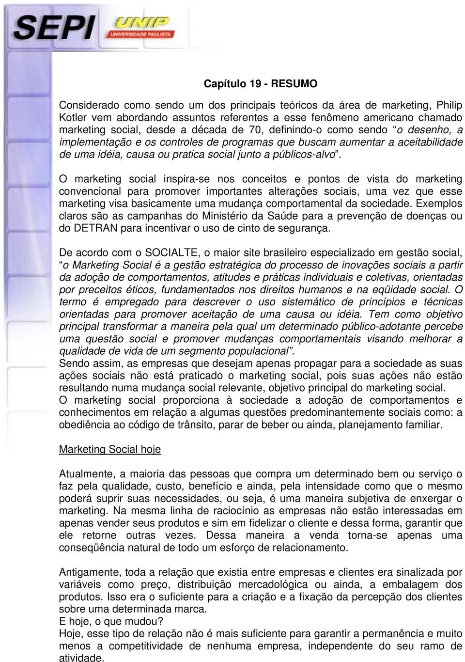 O marketing social inspira-se nos conceitos e pontos de vista do marketing convencional para promover importantes alterações sociais, uma vez que esse marketing visa basicamente uma mudança