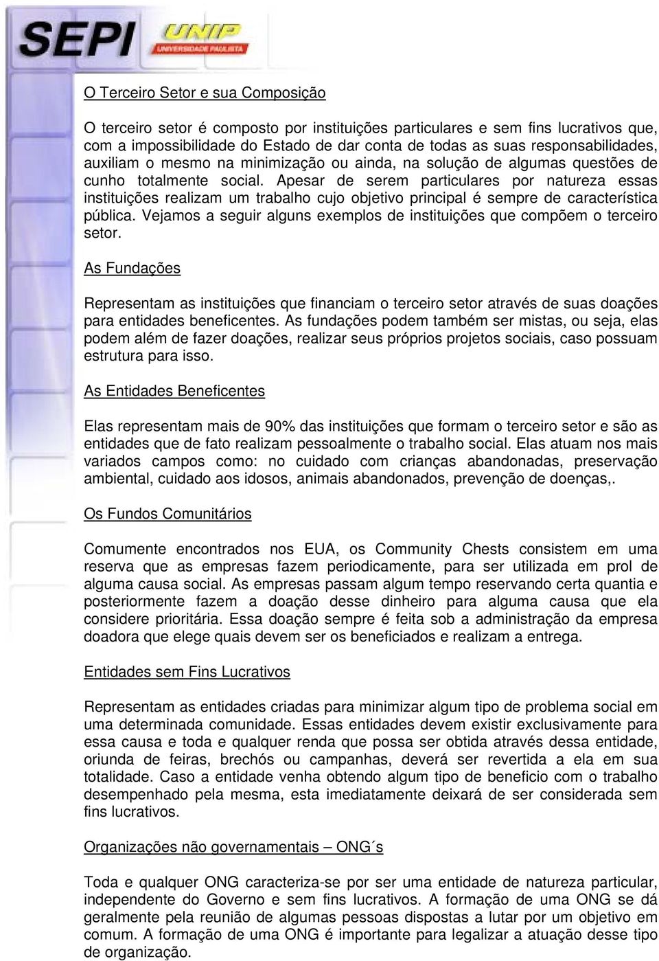 Apesar de serem particulares por natureza essas instituições realizam um trabalho cujo objetivo principal é sempre de característica pública.