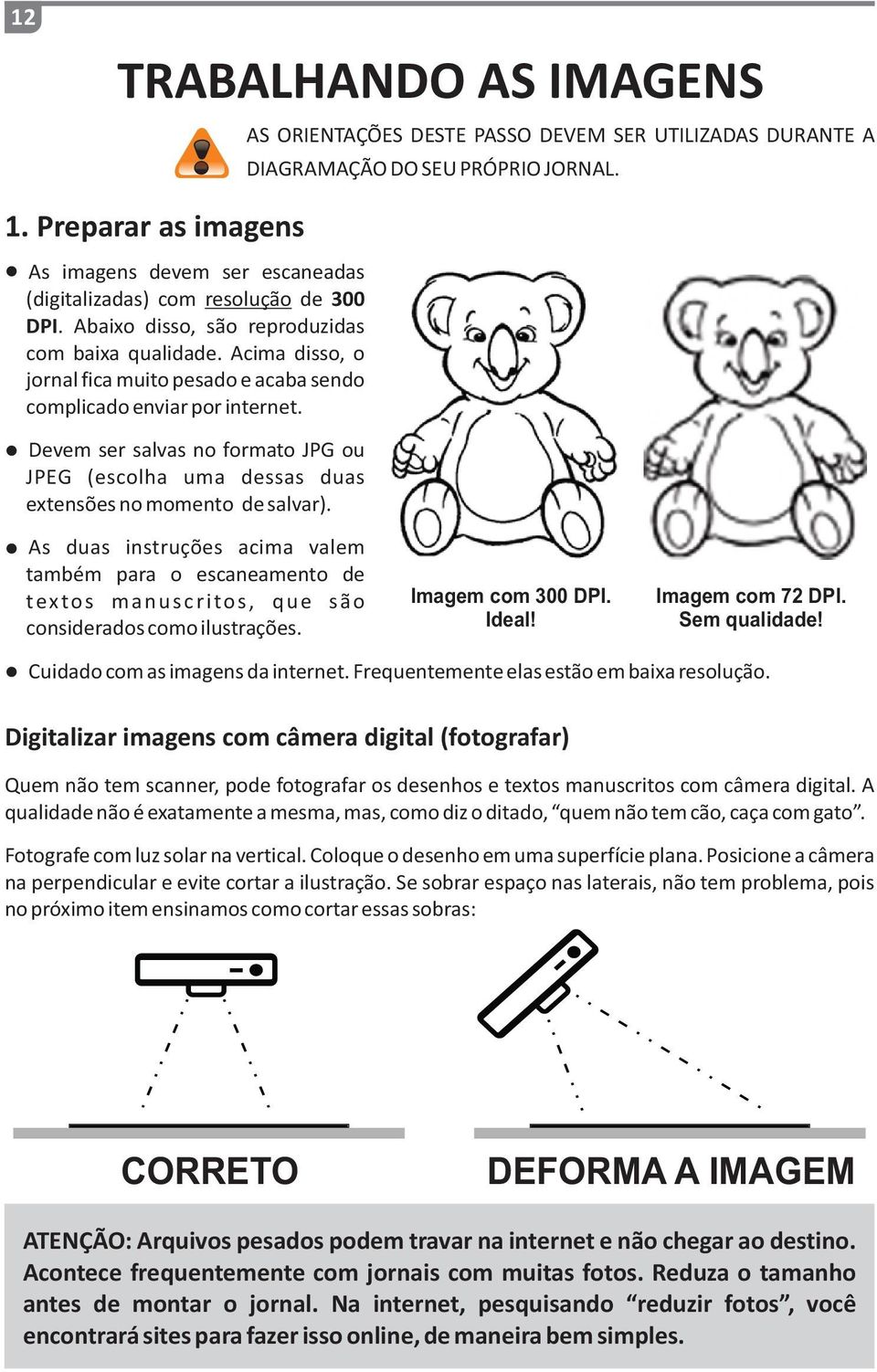 Acima disso, o jornal fica muito pesado e acaba sendo complicado enviar por internet. Devem ser salvas no formato JPG ou JPEG (escolha uma dessas duas extensões no momento de salvar).