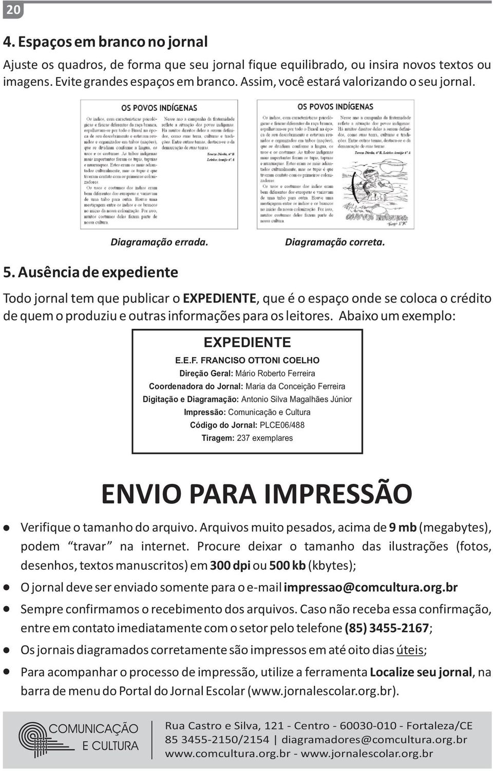 Ausência de expediente Todo jornal tem que publicar o EXPEDIENTE, que é o espaço onde se coloca o crédito de quem o produziu e outras informações para os leitores. Abaixo um exemplo: EXPEDIENTE E.E.F.