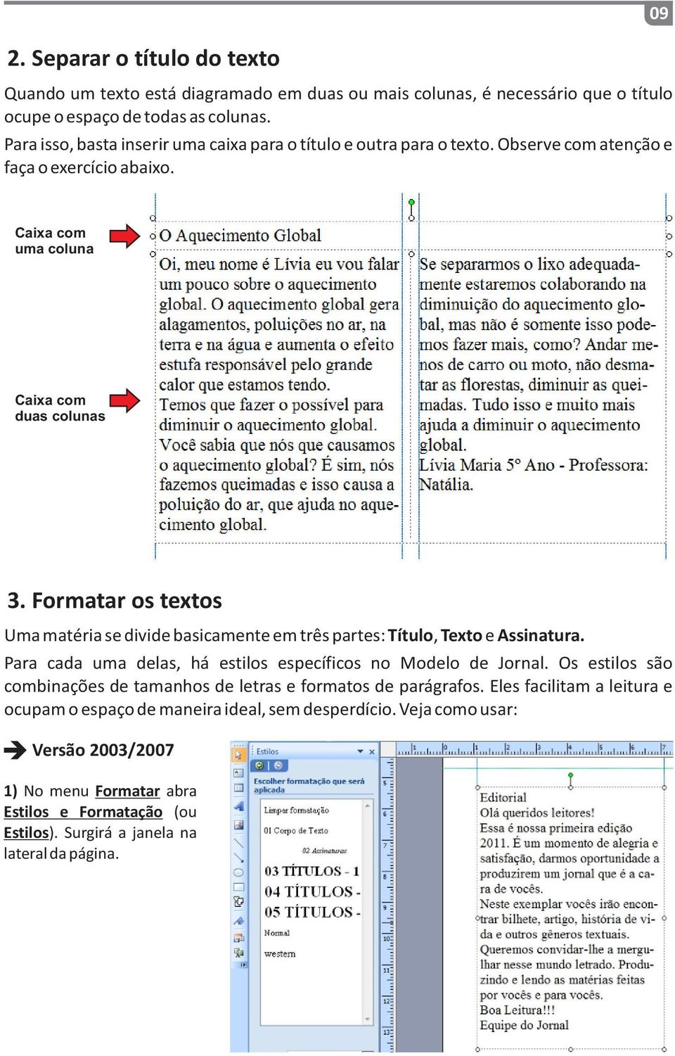 Formatar os textos Uma matéria se divide basicamente em três partes: Título, Texto e Assinatura. Para cada uma delas, há estilos específicos no Modelo de Jornal.