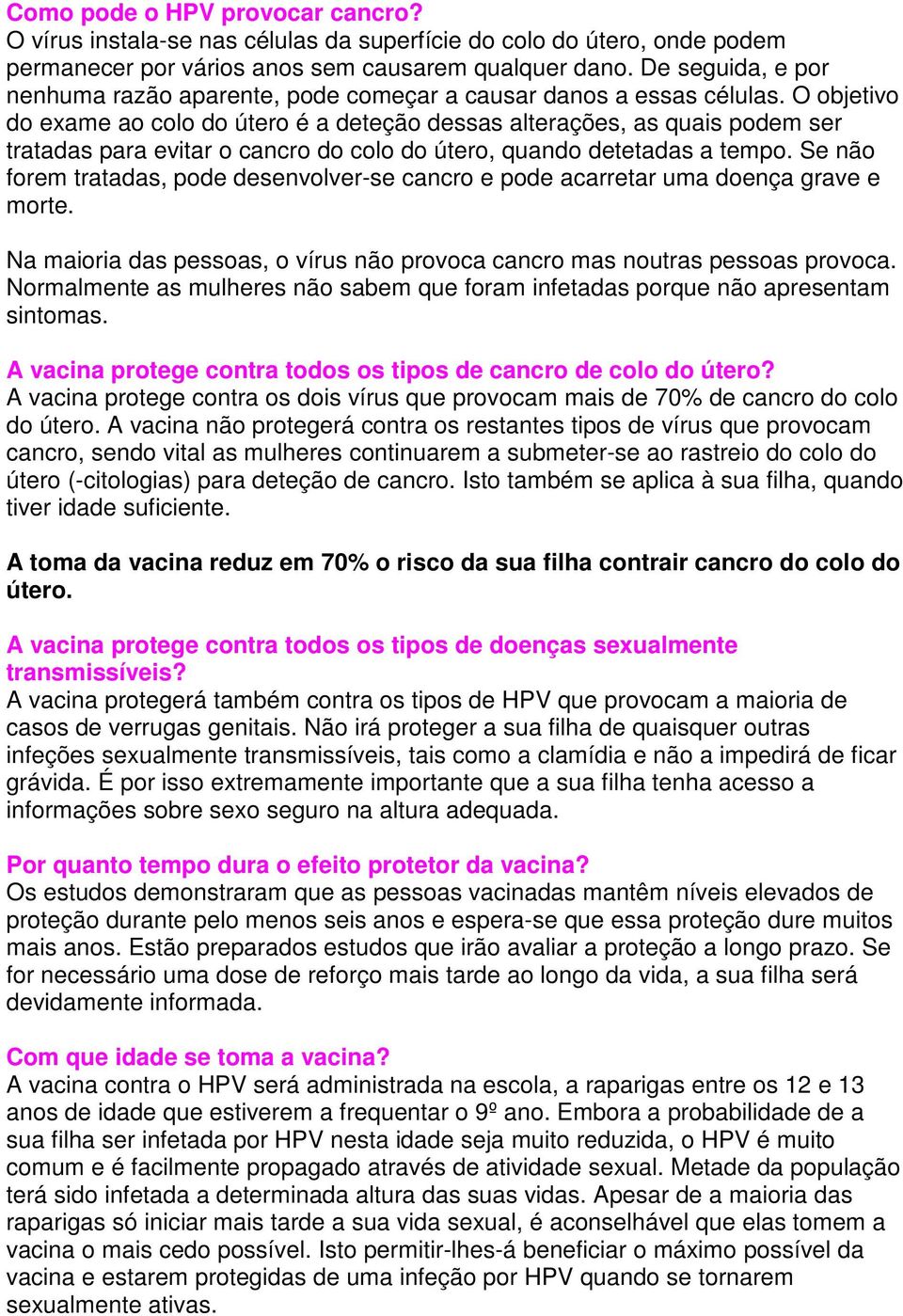 O objetivo do exame ao colo do útero é a deteção dessas alterações, as quais podem ser tratadas para evitar o cancro do colo do útero, quando detetadas a tempo.