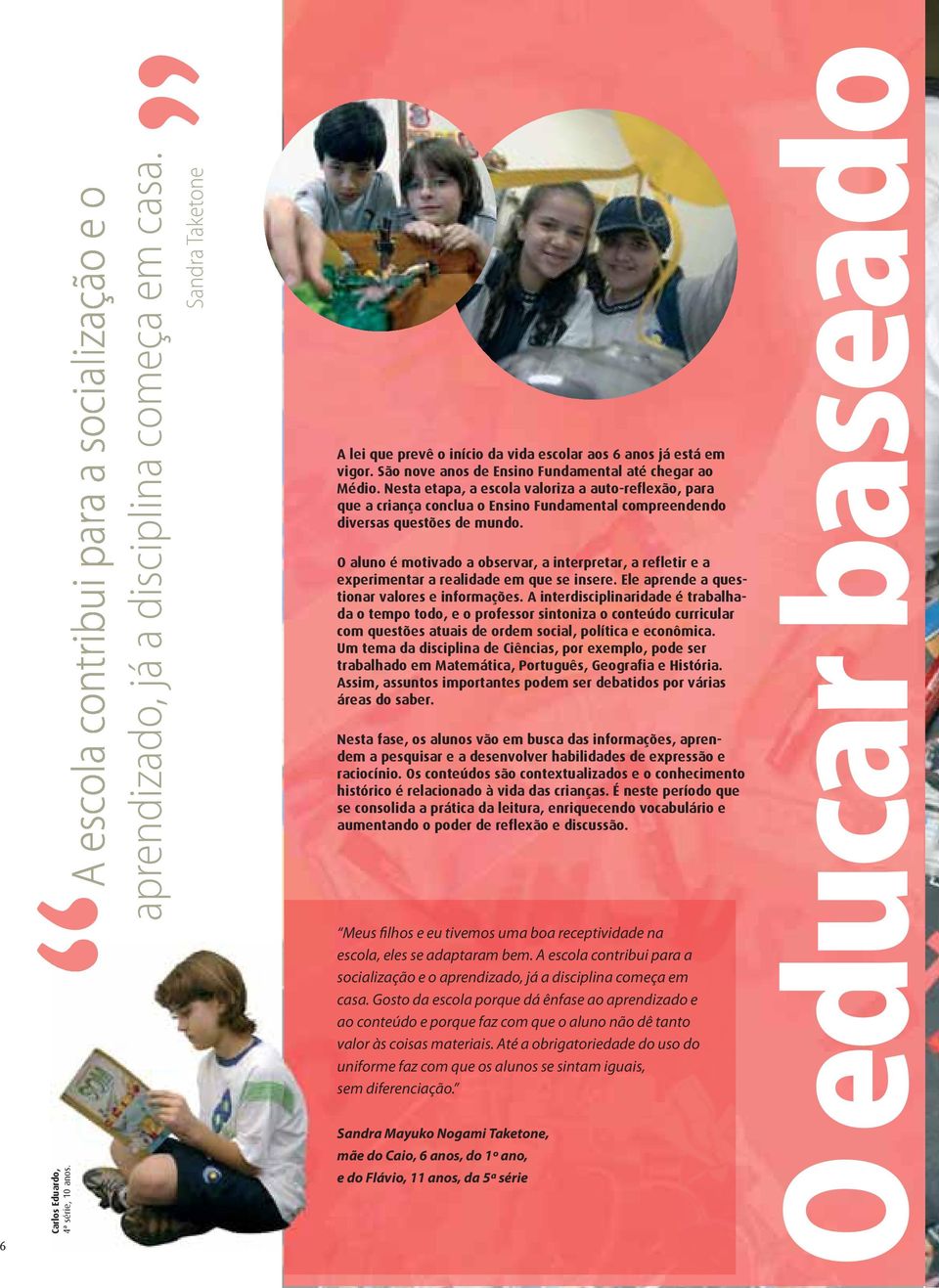 O aluno é motivado a observar, a interpretar, a refletir e a experimentar a realidade em que se insere. Ele aprende a questionar valores e informações.