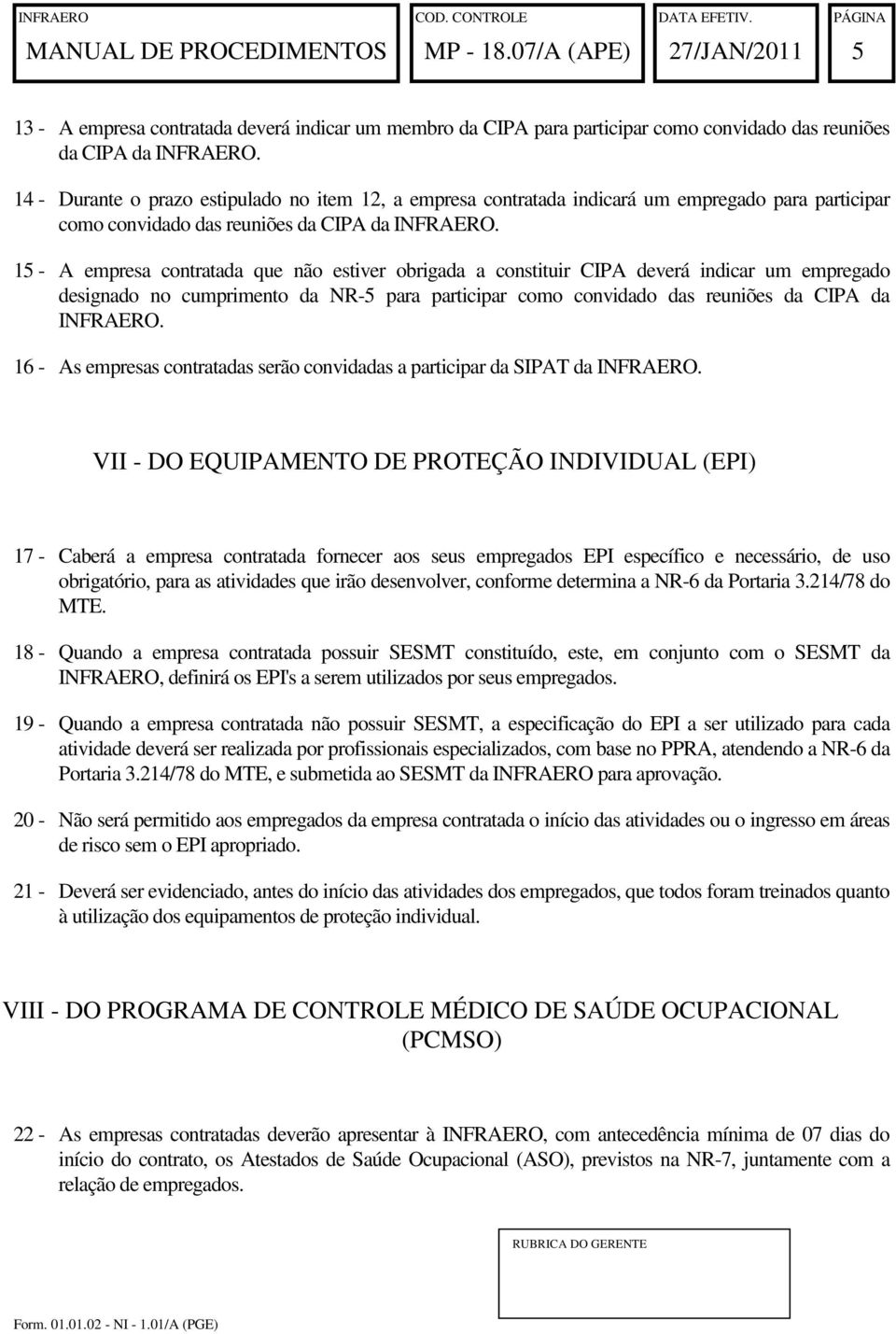 15 - A empresa contratada que não estiver obrigada a constituir CIPA deverá indicar um empregado designado no cumprimento da NR-5 para participar como convidado das reuniões da CIPA da INFRAERO.