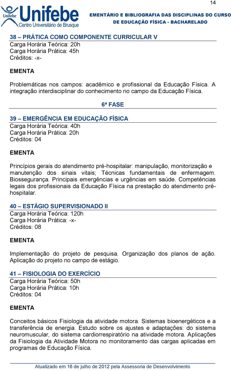 6ª FASE 39 EMERGÊNCIA EM EDUCAÇÃO FÍSICA Carga Horária Teórica: 40h Carga Horária Prática: 20h Princípios gerais do atendimento pré-hospitalar: manipulação, monitorização e manutenção dos sinais