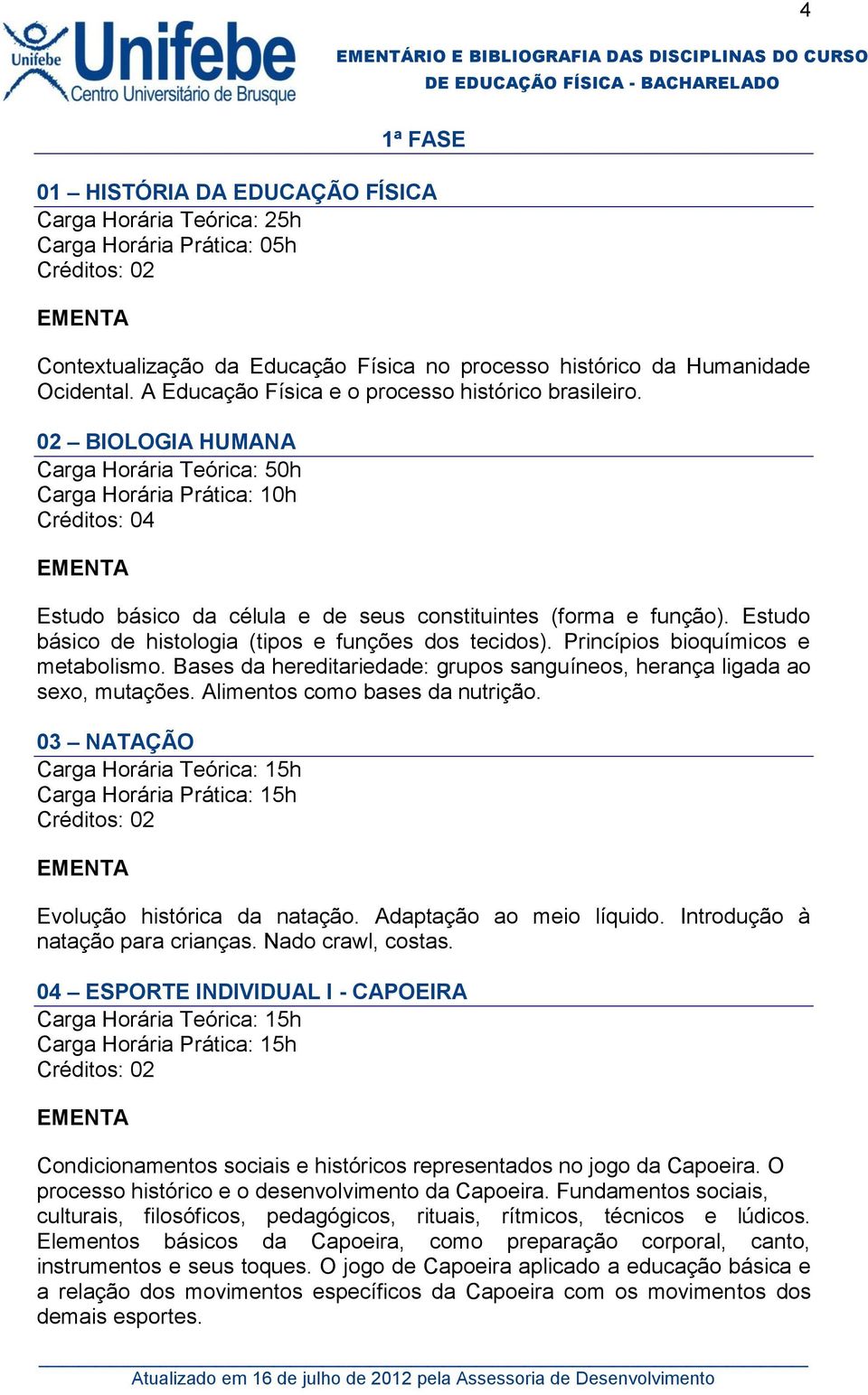 Estudo básico de histologia (tipos e funções dos tecidos). Princípios bioquímicos e metabolismo. Bases da hereditariedade: grupos sanguíneos, herança ligada ao sexo, mutações.