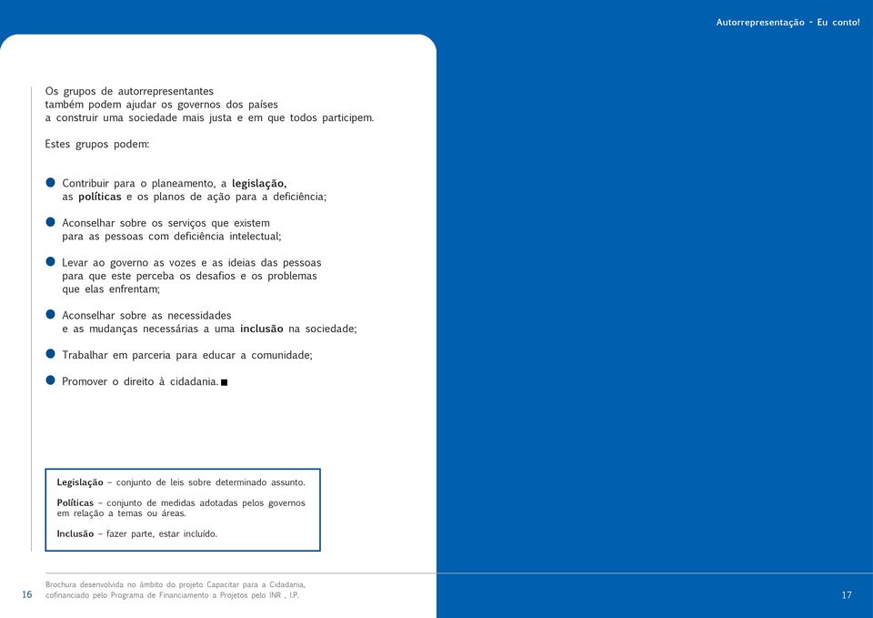 intelectual; Levar ao governo as vozes e as ideias das pessoas para que este perceba os desafios e os problemas que elas enfrentam; Aconselhar sobre as necessidades e as mudanças necessárias a uma