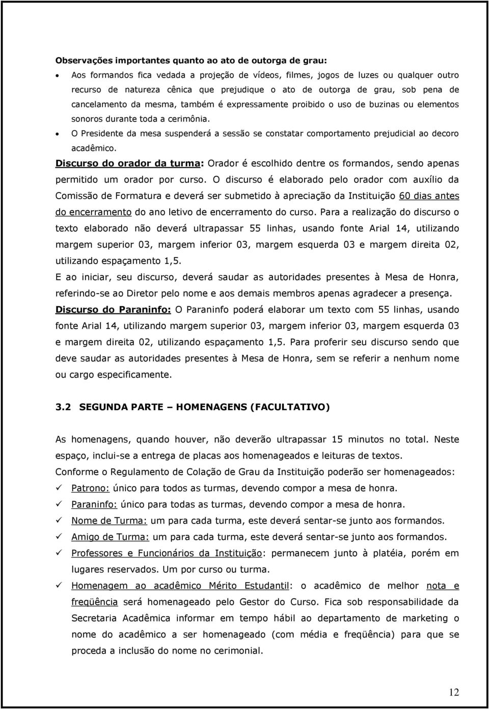 O Presidente da mesa suspenderá a sessão se constatar comportamento prejudicial ao decoro acadêmico.