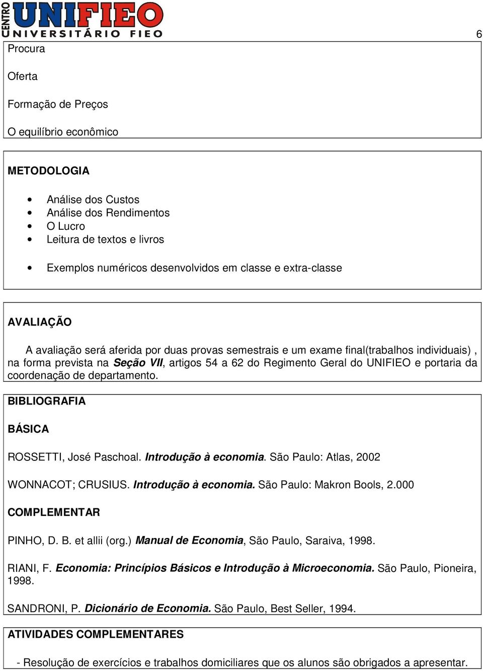 portaria da coordenação de departamento. BIBLIOGRAFIA BÁSICA ROSSETTI, José Paschoal. Introdução à economia. São Paulo: Atlas, 2002 WONNACOT; CRUSIUS. Introdução à economia. São Paulo: Makron Bools, 2.