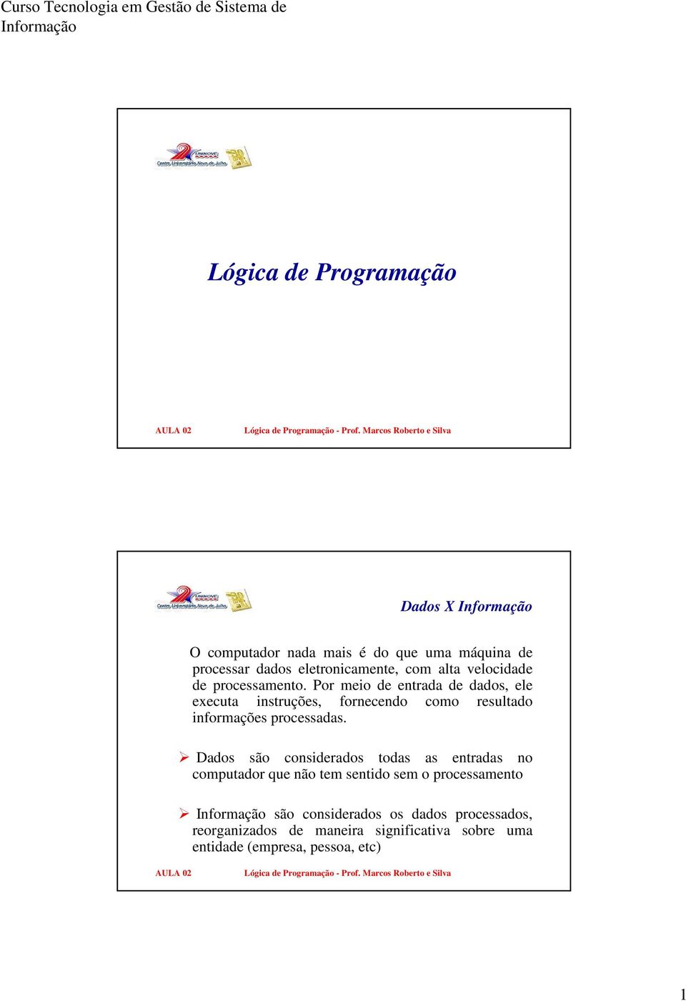 Por meio de entrada de dados, ele executa instruções, fornecendo como resultado informações processadas.