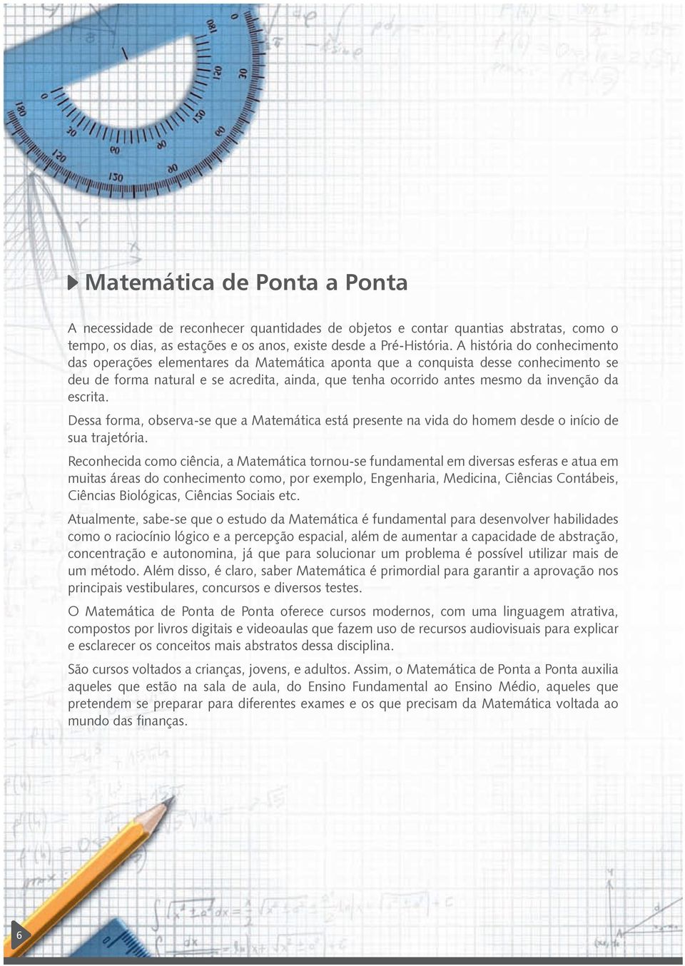 da escrita. Dessa forma, observa-se que a Matemática está presente na vida do homem desde o início de sua trajetória.